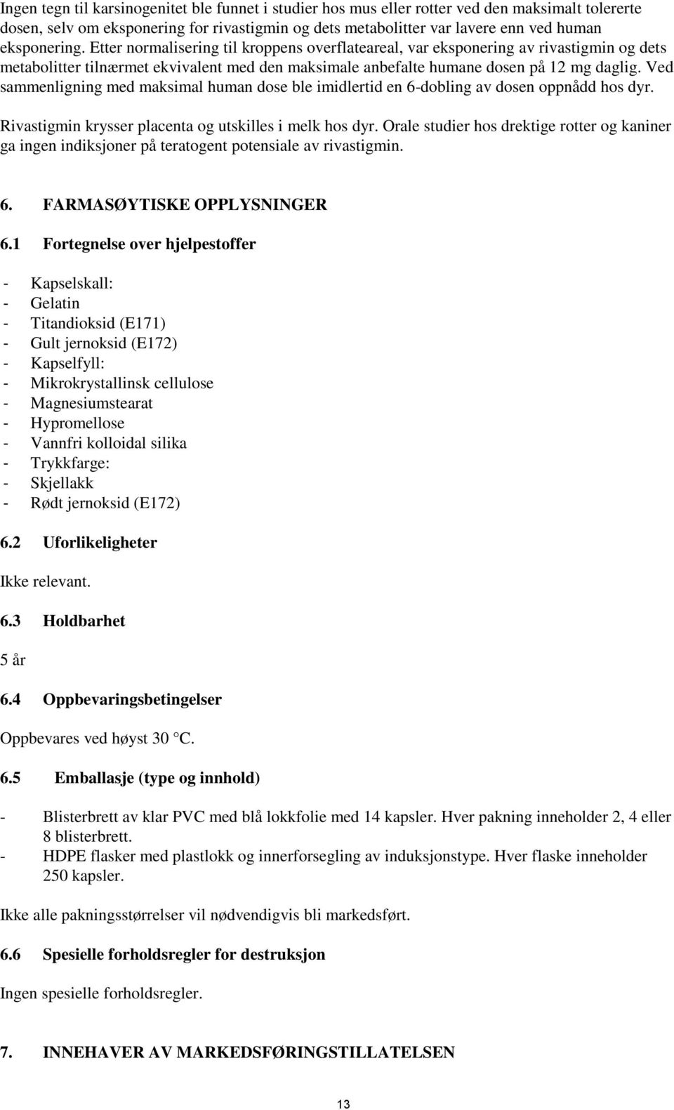 Ved sammenligning med maksimal human dose ble imidlertid en 6-dobling av dosen oppnådd hos dyr. Rivastigmin krysser placenta og utskilles i melk hos dyr.