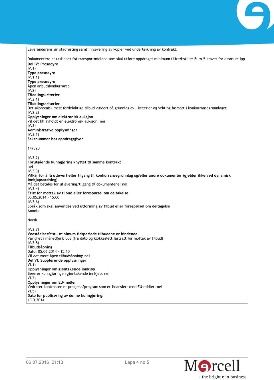 2) Tildelingskriterier IV.2.1) Tildelingskriterier Det økonomisk mest fordelaktige tilbud vurdert på grunnlag av, kriterier og vekting fastsatt i konkurransegrunnlaget IV.2.2) Opplysninger om elektronisk auksjon Vil det bli avholdt en elektronisk auksjon: nei IV.