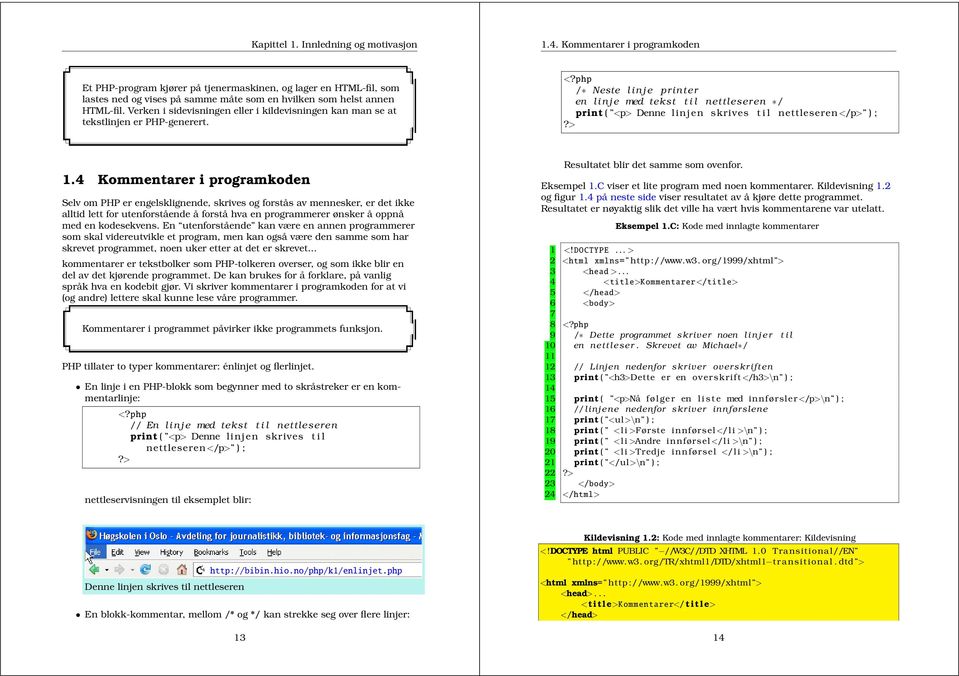 4 Kommentarer i programkoen Selv om PHP er engelsklignene, skrives og forstås av mennesker, er et ikke allti lett for utenforståene å forstå hva en programmerer ønsker å oppnå me en koesekvens.