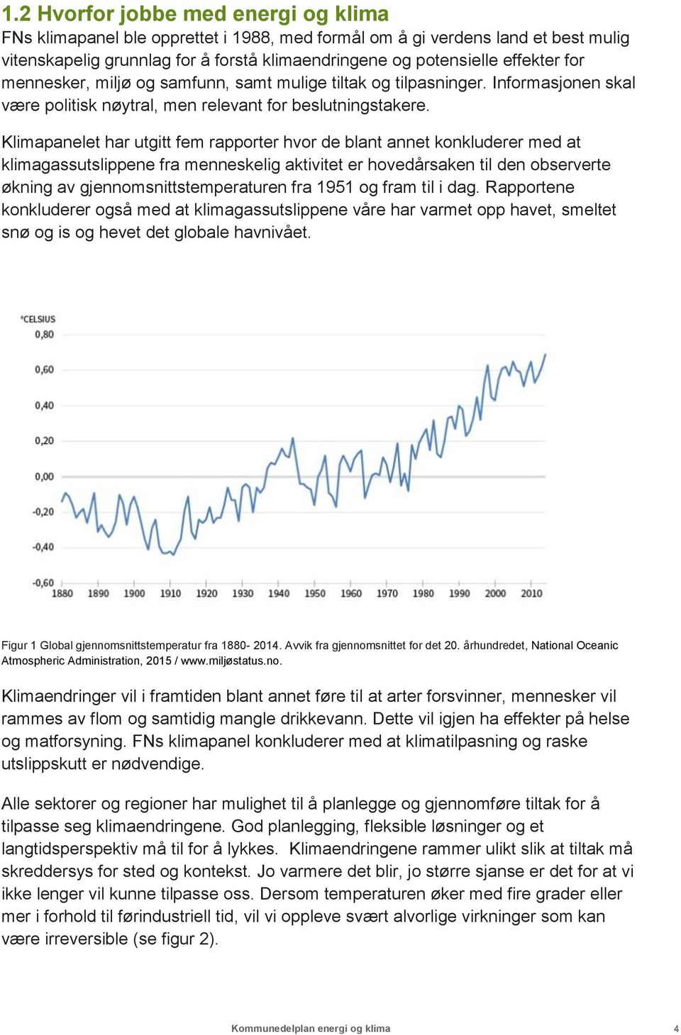 Klimapanelet har utgitt fem rapporter hvor de blant annet konkluderer med at klimagassutslippene fra menneskelig aktivitet er hovedårsaken til den observerte økning av gjennomsnittstemperaturen fra