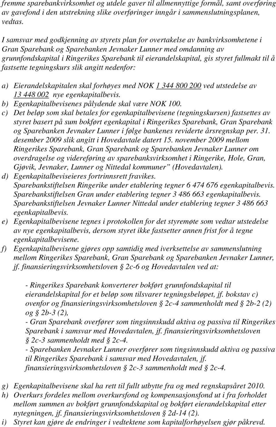 eierandelskapital, gis styret fullmakt til å fastsette tegningskurs slik angitt nedenfor: a) Eierandelskapitalen skal forhøyes med NOK 1 344 800 200 ved utstedelse av 13 448 002 nye egenkapitalbevis.