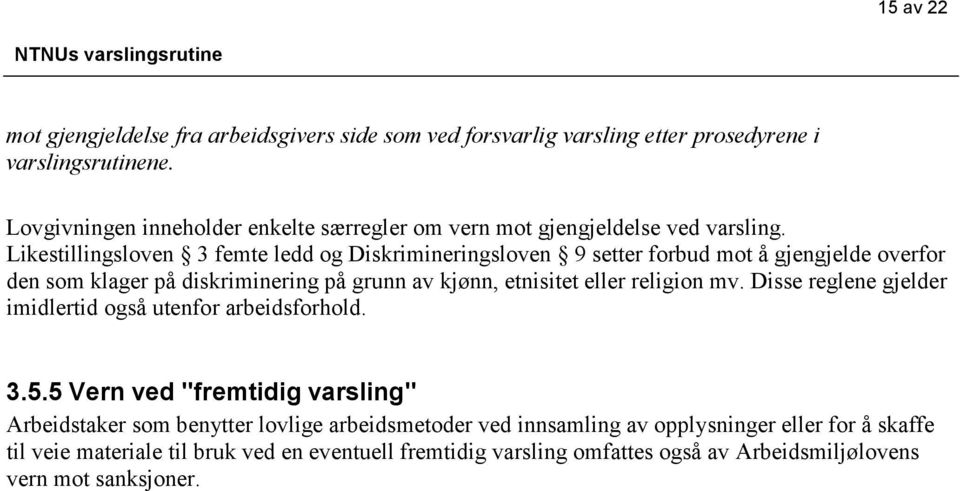 Likestillingsloven 3 femte ledd og Diskrimineringsloven 9 setter forbud mot å gjengjelde overfor den som klager på diskriminering på grunn av kjønn, etnisitet eller religion