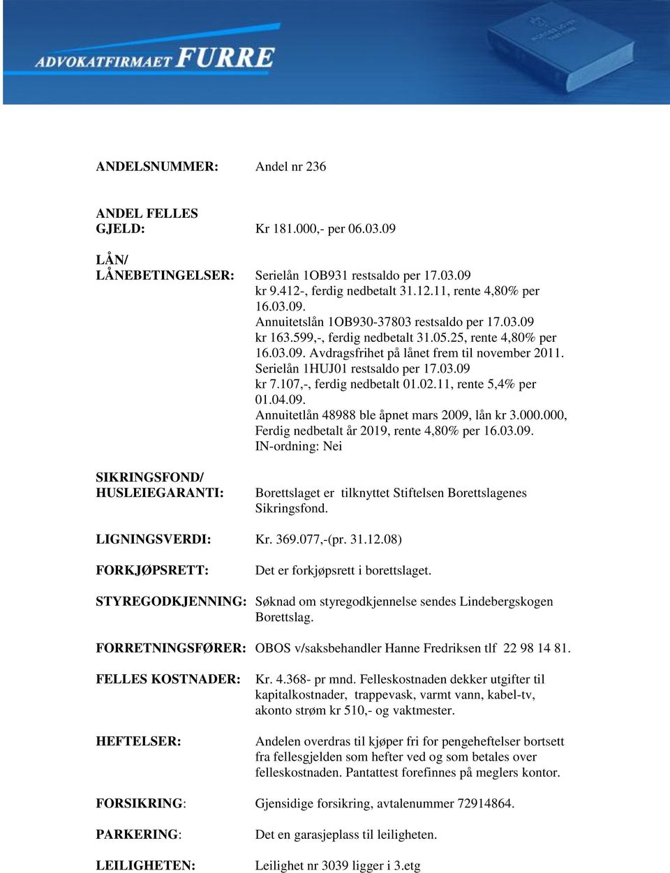 11, rente 5,4% per 01.04.09. Annuitetlån 48988 ble åpnet mars 2009, lån kr 3.000.000, Ferdig nedbetalt år 2019, rente 4,80% per 16.03.09. IN-ordning: Nei SIKRINGSFOND/ HUSLEIEGARANTI: Borettslaget er tilknyttet Stiftelsen Borettslagenes Sikringsfond.