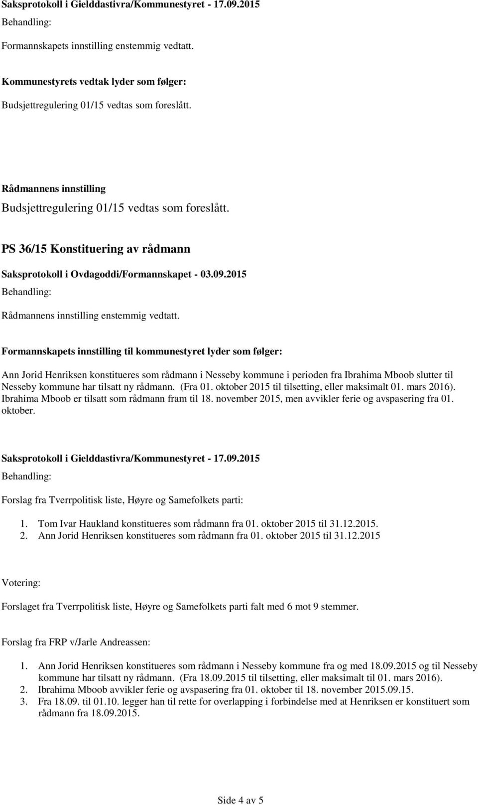 Formannskapets innstilling til kommunestyret lyder som følger: Ann Jorid Henriksen konstitueres som rådmann i Nesseby kommune i perioden fra Ibrahima Mboob slutter til Nesseby kommune har tilsatt ny