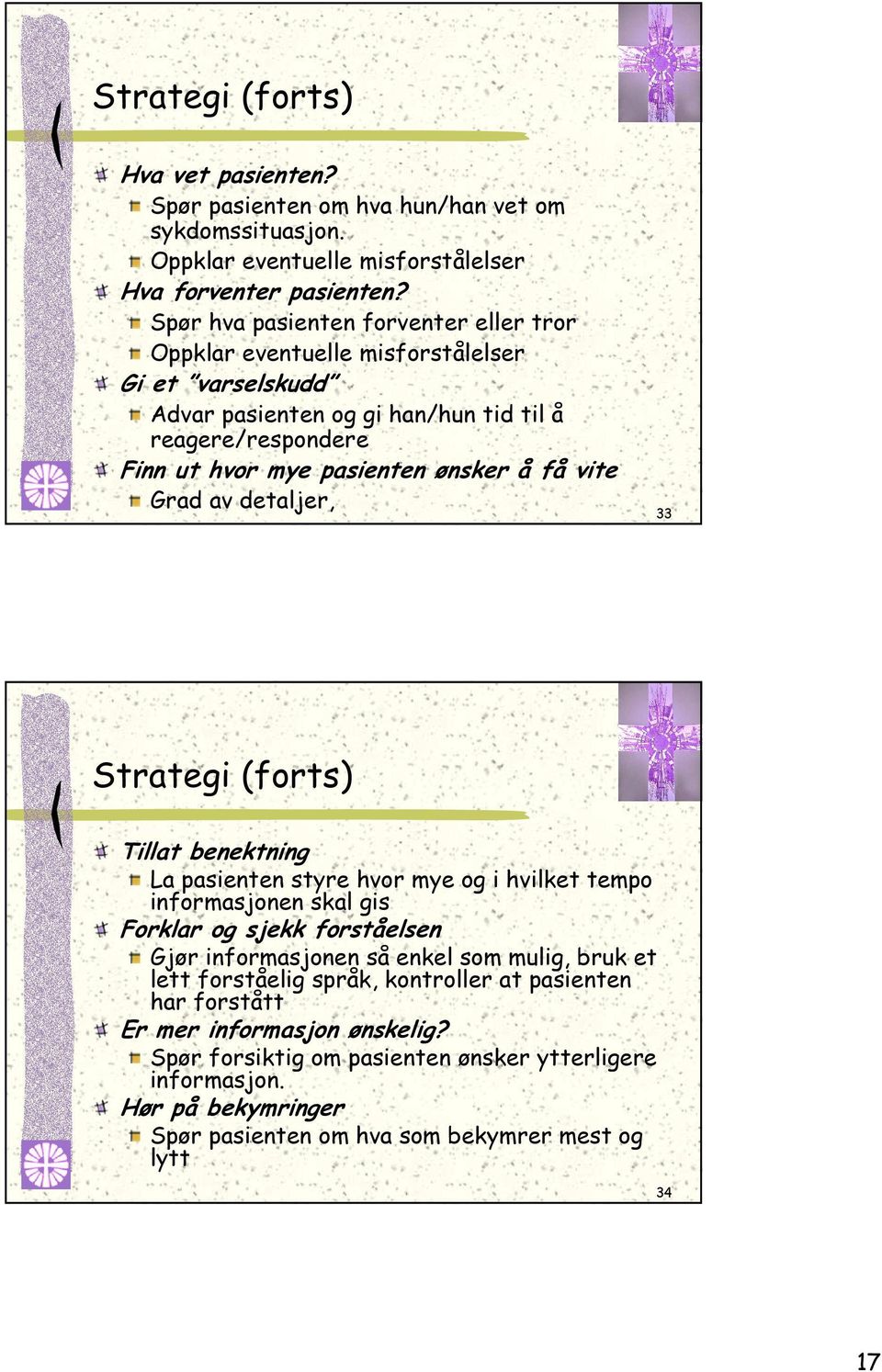 vite Grad av detaljer, 33 Strategi (forts) Tillat benektning La pasienten styre hvor mye og i hvilket tempo informasjonen skal gis Forklar og sjekk forståelsen Gjør informasjonen så enkel som