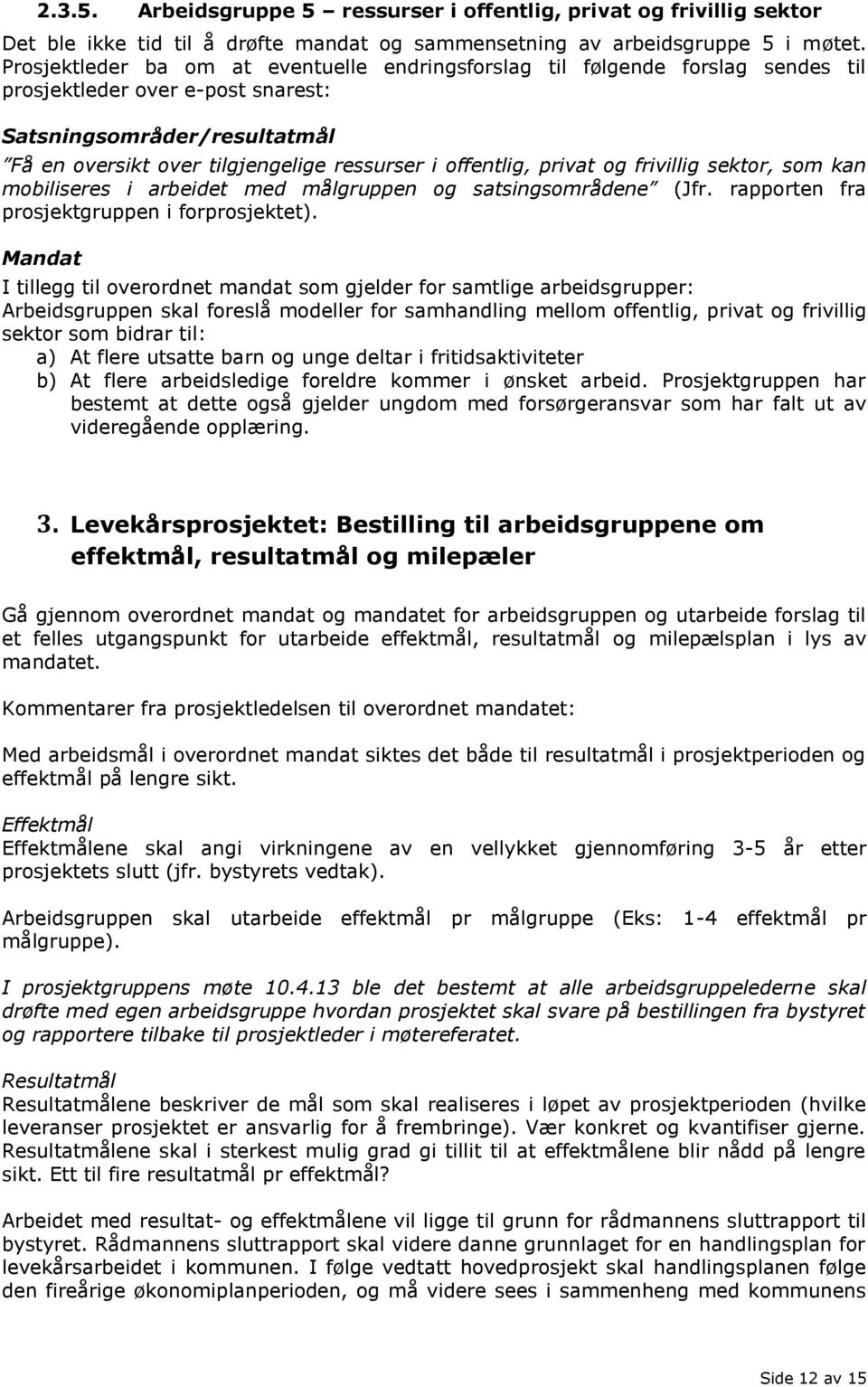 offentlig, privat og frivillig sektor, som kan mobiliseres i arbeidet med målgruppen og satsingsområdene (Jfr. rapporten fra prosjektgruppen i forprosjektet).