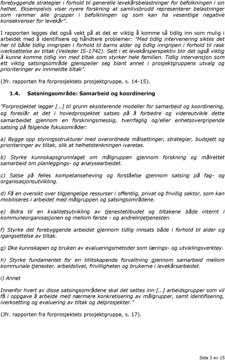 I rapporten legges det også vekt på at det er viktig å komme så tidlig inn som mulig i arbeidet med å identifisere og håndtere problemer: Med tidlig intervenering siktes det her til både tidlig