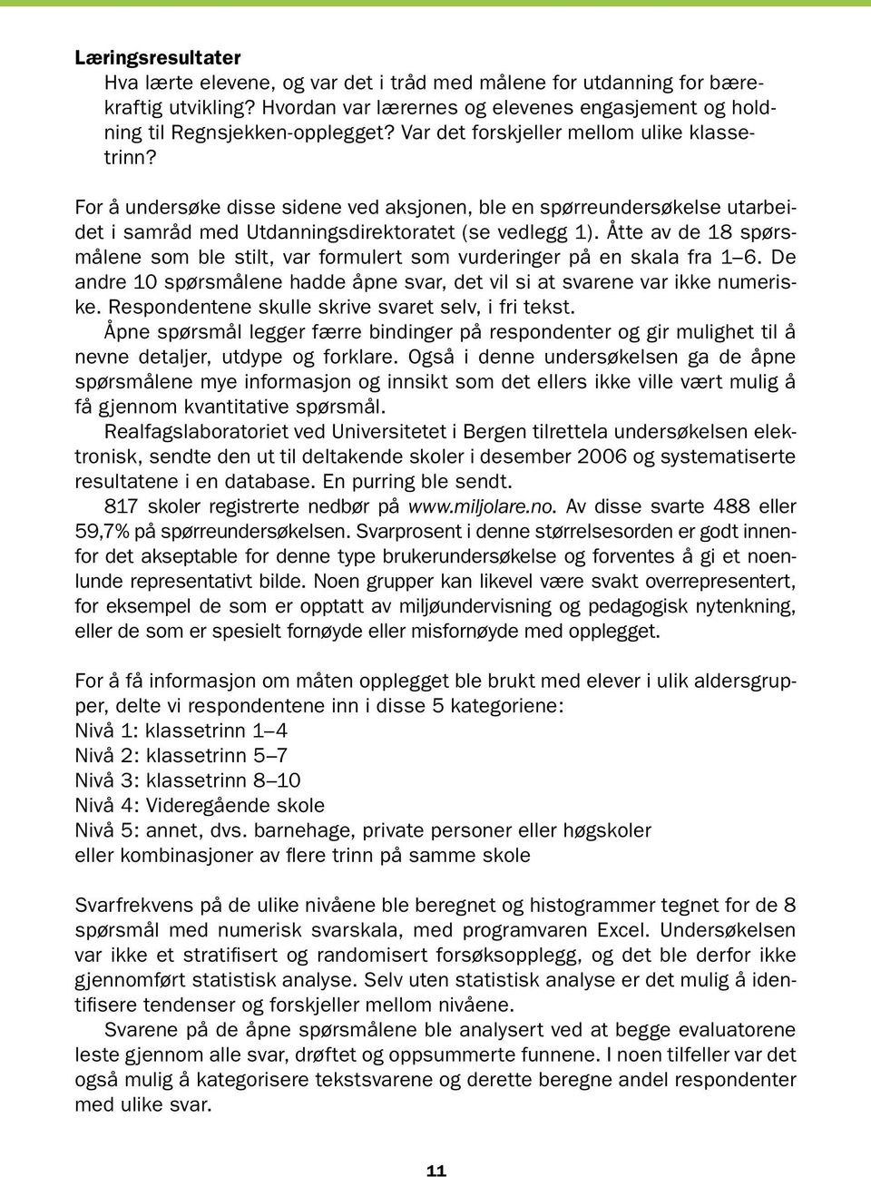 Åtte av de 18 spørsmålene som ble stilt, var formulert som vurderinger på en skala fra 1 6. De andre 10 spørsmålene hadde åpne svar, det vil si at svarene var ikke numeriske.