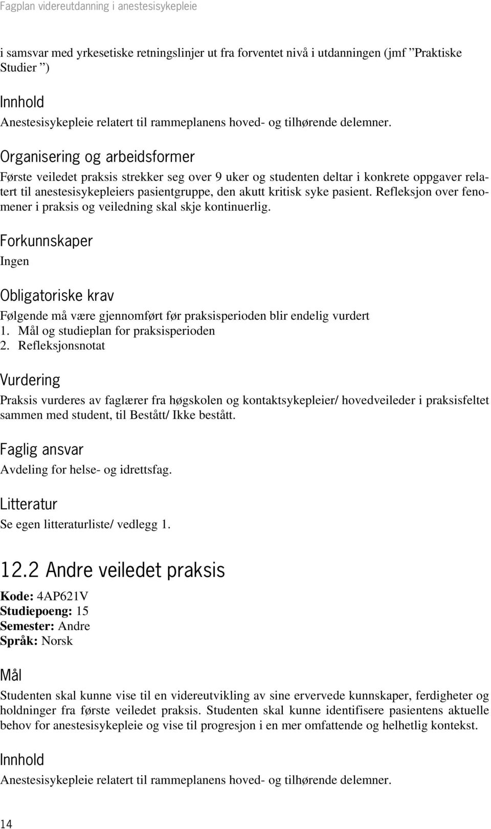 Refleksjon over fenomener i praksis og veiledning skal skje kontinuerlig. Forkunnskaper Ingen Obligatoriske krav Følgende må være gjennomført før praksisperioden blir endelig vurdert 1.