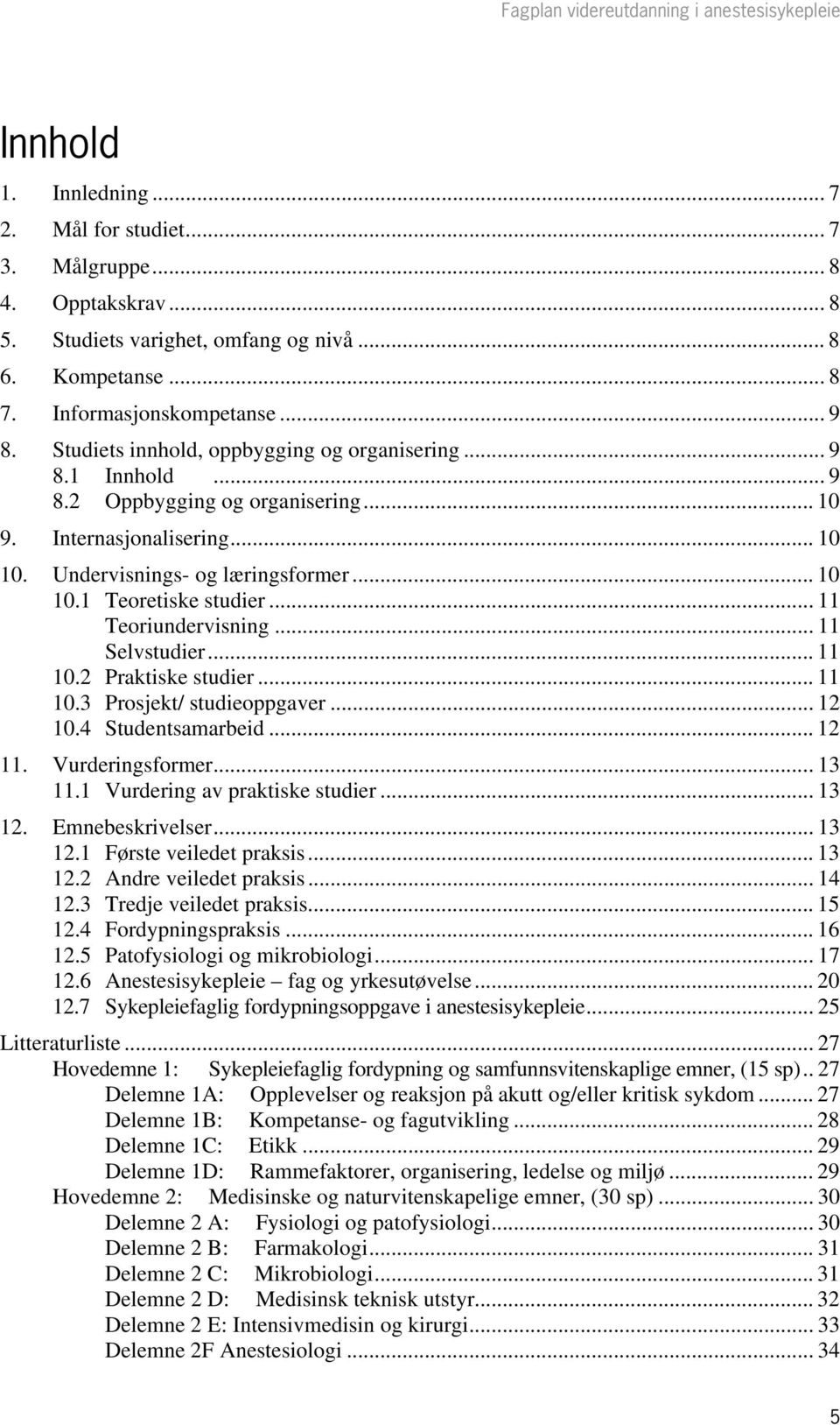 .. 11 Teoriundervisning... 11 Selvstudier... 11 10.2 Praktiske studier... 11 10.3 Prosjekt/ studieoppgaver... 12 10.4 Studentsamarbeid... 12 11. Vurderingsformer... 13 11.