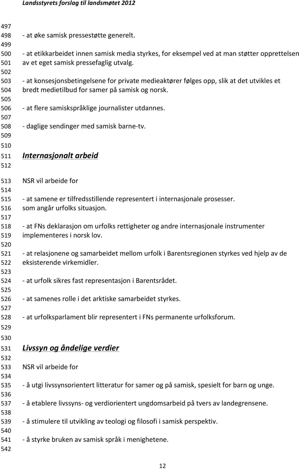 - at konsesjonsbetingelsene for private medieaktører følges opp, slik at det utvikles et bredt medietilbud for samer på samisk og norsk. - at flere samiskspråklige journalister utdannes.