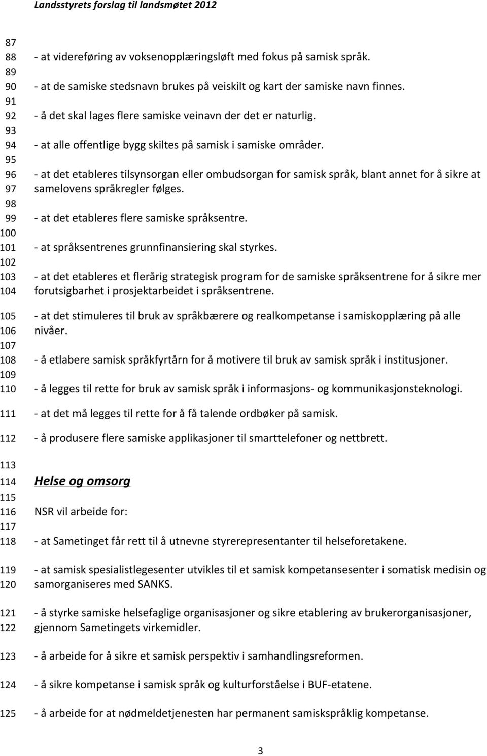 - at alle offentlige bygg skiltes på samisk i samiske områder. - at det etableres tilsynsorgan eller ombudsorgan for samisk språk, blant annet for å sikre at samelovens språkregler følges.