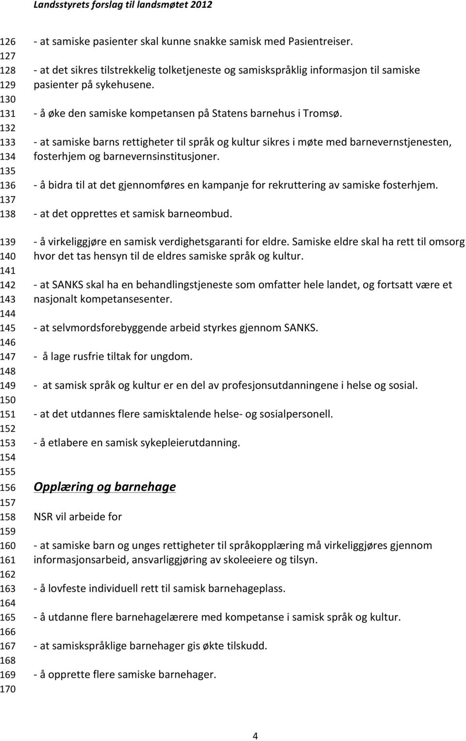 - å øke den samiske kompetansen på Statens barnehus i Tromsø. - at samiske barns rettigheter til språk og kultur sikres i møte med barnevernstjenesten, fosterhjem og barnevernsinstitusjoner.