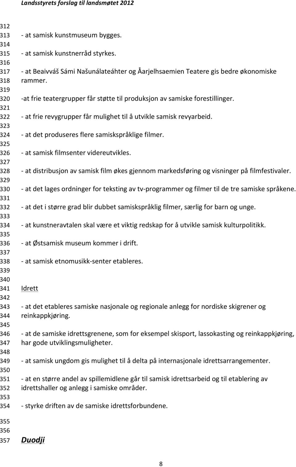 - at frie teatergrupper får støtte til produksjon av samiske forestillinger. - at frie revygrupper får mulighet til å utvikle samisk revyarbeid. - at det produseres flere samiskspråklige filmer.