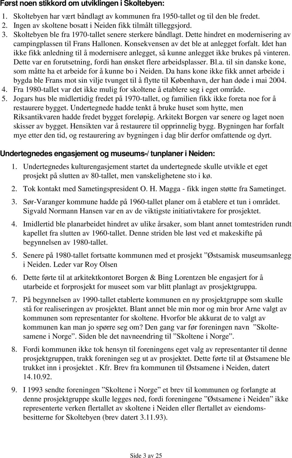 Idet han ikke fikk anledning til å modernisere anlegget, så kunne anlegget ikke brukes på vinteren. Dette var en forutsetning, fordi han ønsket flere arbeidsplasser. Bl.a. til sin danske kone, som måtte ha et arbeide for å kunne bo i Neiden.