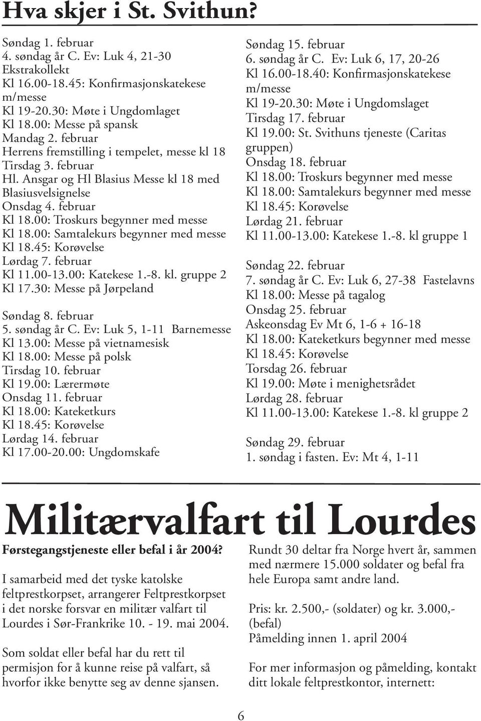 00: Troskurs begynner med messe Kl 18.00: Samtalekurs begynner med messe Kl 18.45: Korøvelse Lørdag 7. februar Kl 11.00-13.00: Katekese 1.-8. kl. gruppe 2 Kl 17.30: Messe på Jørpeland Søndag 8.