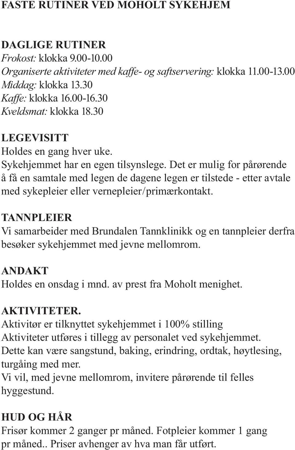 Det er mulig for pårørende å få en samtale med legen de dagene legen er tilstede - etter avtale med sykepleier eller vernepleier/primærkontakt.