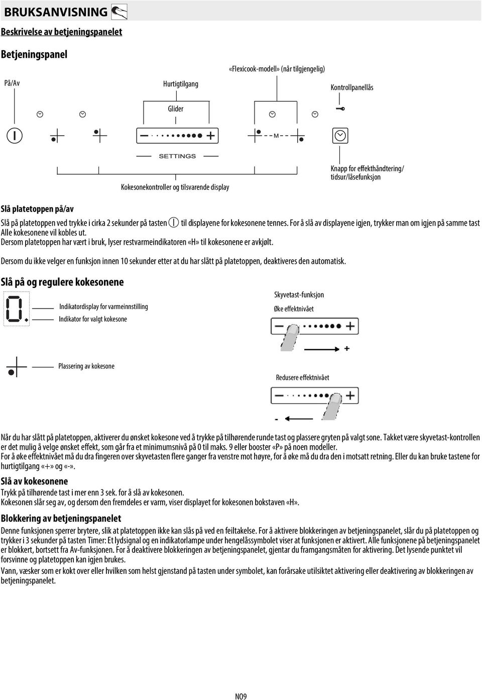 For å slå av displayene igjen, trykker man om igjen på samme tast Alle kokesonene vil kobles ut. Dersom platetoppen har vært i bruk, lyser restvarmeindikatoren «H» til kokesonene er avkjølt.