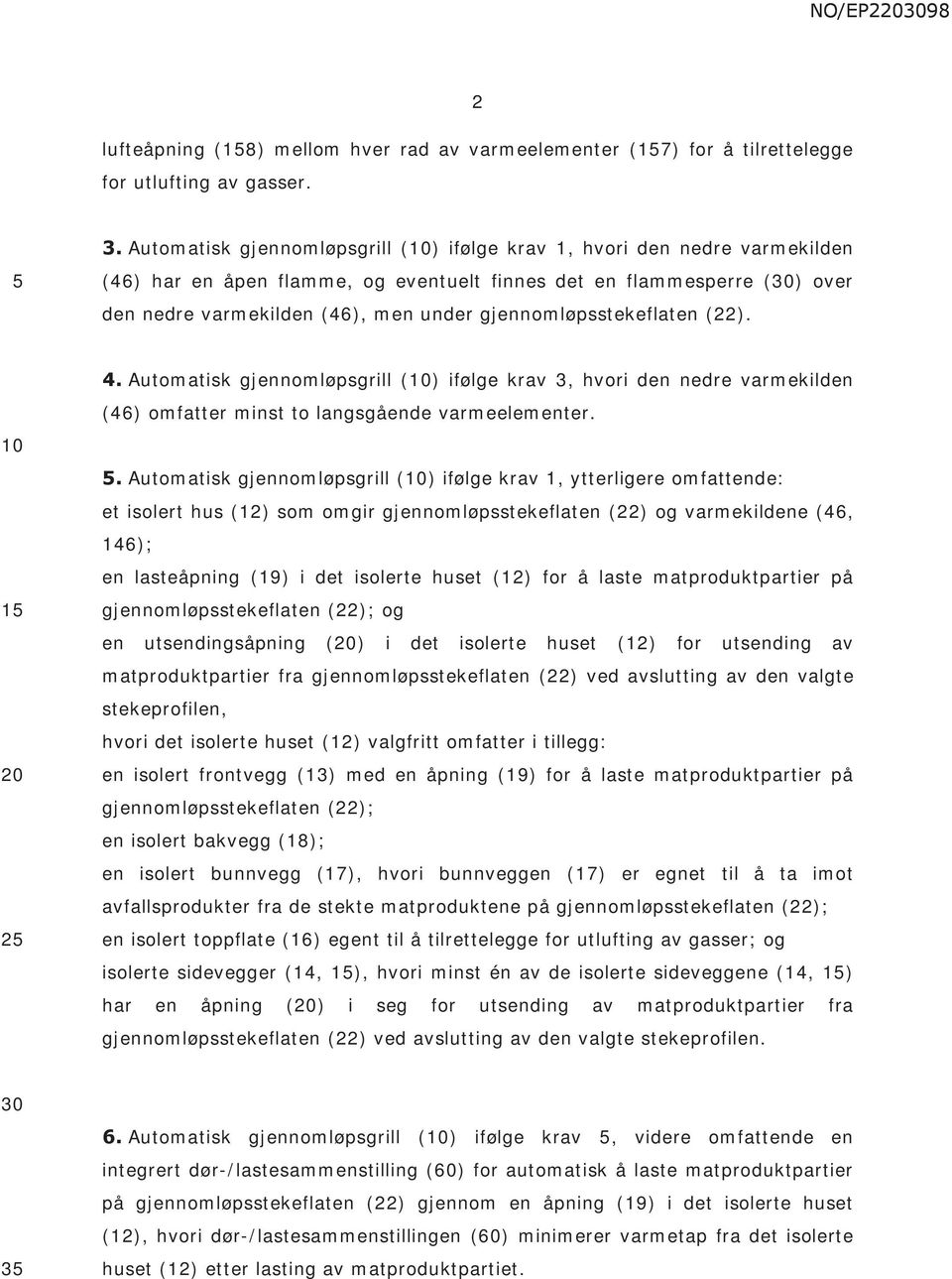 gjennomløpsstekeflaten (22). 1 2 4. Automatisk gjennomløpsgrill () ifølge krav 3, hvori den nedre varmekilden (46) omfatter minst to langsgående varmeelementer.