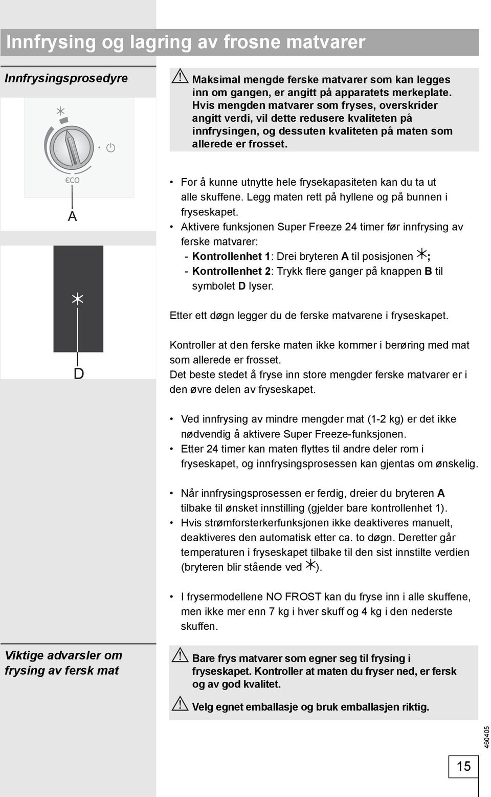 For å kunne utnytte hele frysekapasiteten kan du ta ut alle skuffene. Legg maten rett på hyllene og på bunnen i fryseskapet.