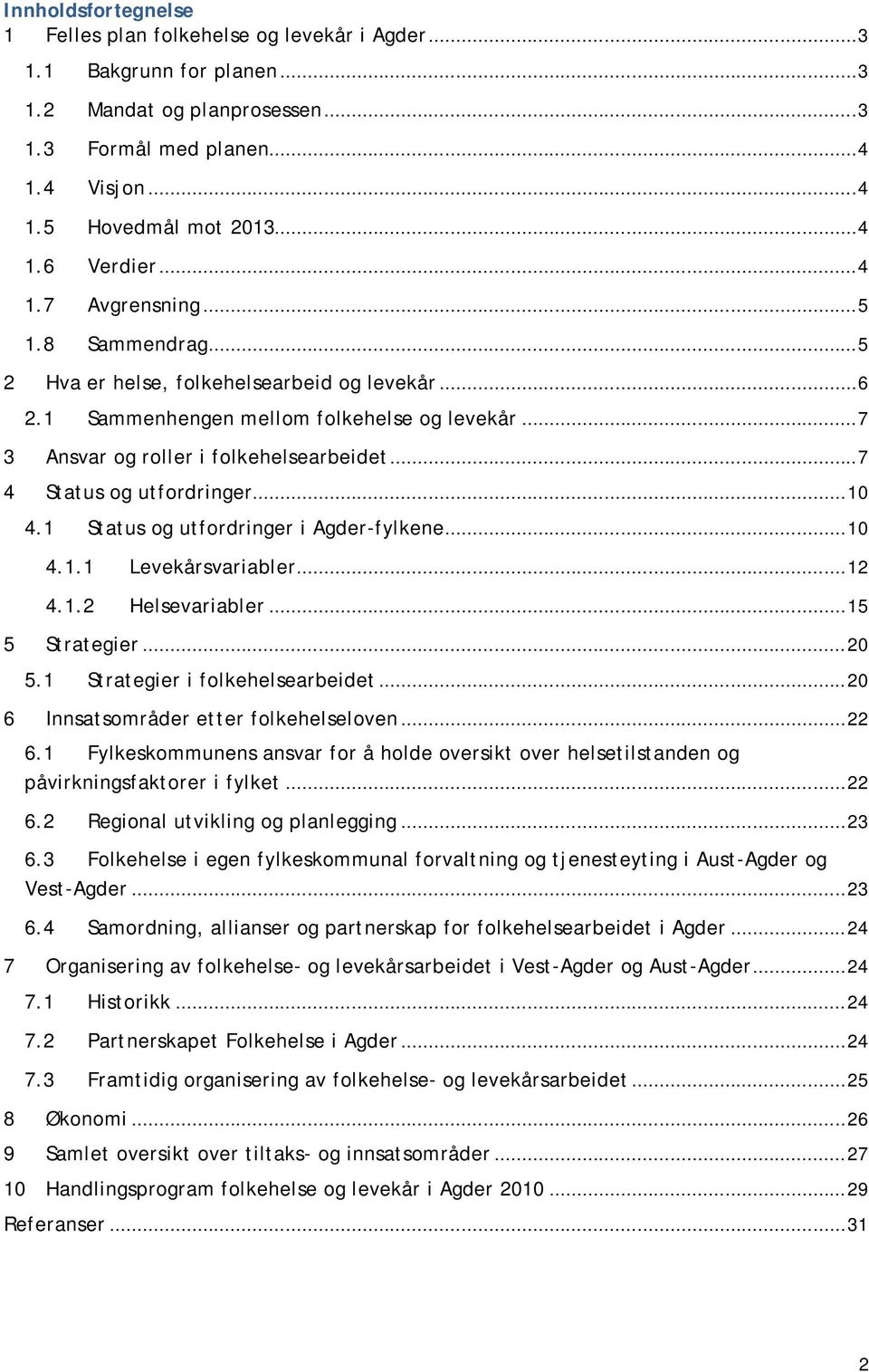 ..7 4 Status og utfordringer...10 4.1 Status og utfordringer i Agder-fylkene...10 4.1.1 Levekårsvariabler...12 4.1.2 Helsevariabler...15 5 Strategier...20 5.1 Strategier i folkehelsearbeidet.