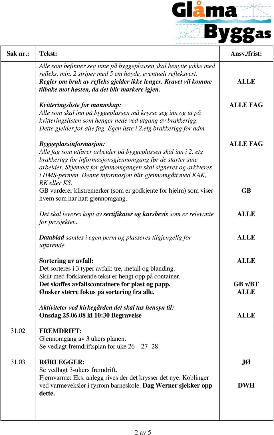 Kvitteringsliste for mannskap: Alle som skal inn på byggeplassen må krysse seg inn og ut på kvitteringslisten som henger nede ved utgang av brakkerigg. Dette gjelder for alle fag. Egen liste i 2.