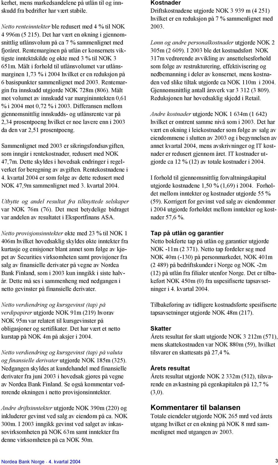 Målt i forhold til utlånsvolumet var utlånsmarginen 1,73 % i 2004 hvilket er en reduksjon på 6 basispunkter sammenlignet med 2003. Rentemargin fra innskudd utgjorde NOK 728m (806).