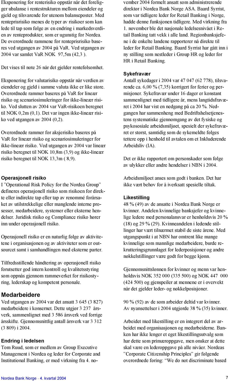 De overordnede rammene for renteprisrisiko baseres ved utgangen av 2004 på VaR. Ved utgangen av 2004 var samlet VaR NOK 97,5m (42,3 ). Det vises til note 26 når det gjelder rentefølsomhet.