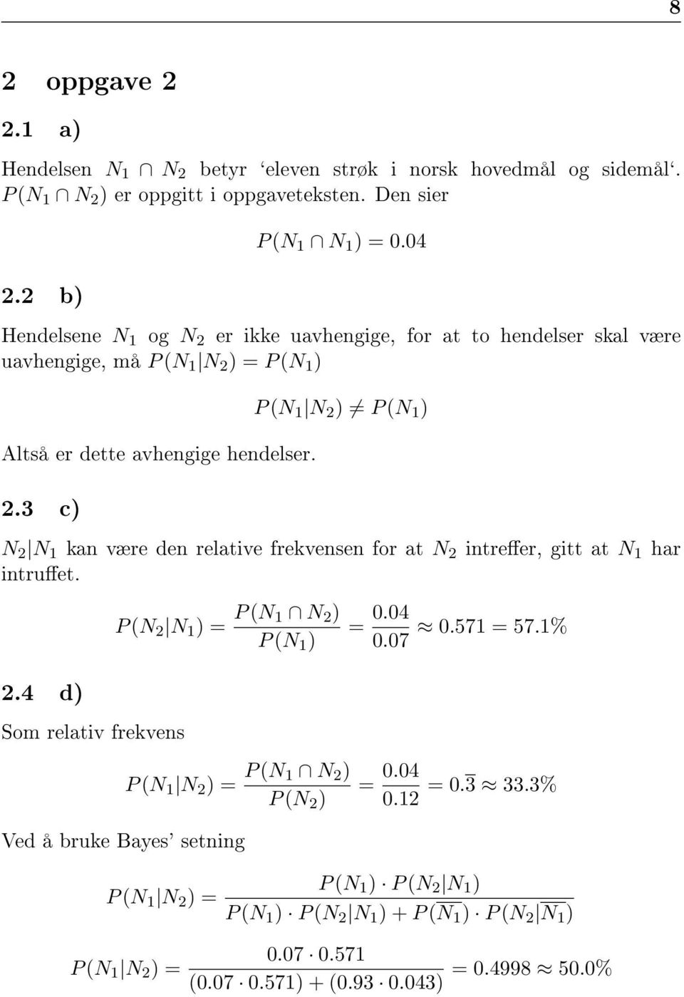 3 c) N 2 N 1 kan være den relative frekvensen for at N 2 intreer, gitt at N 1 har intruet. P (N 2 N 1 ) = P (N 1 N 2 ) P (N 1 ) = 0.04 0.571 = 57.1% 0.07 2.