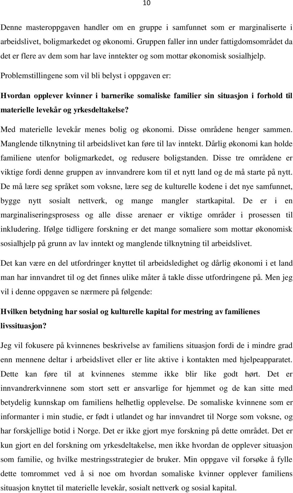 Problemstillingene som vil bli belyst i oppgaven er: Hvordan opplever kvinner i barnerike somaliske familier sin situasjon i forhold til materielle levekår og yrkesdeltakelse?