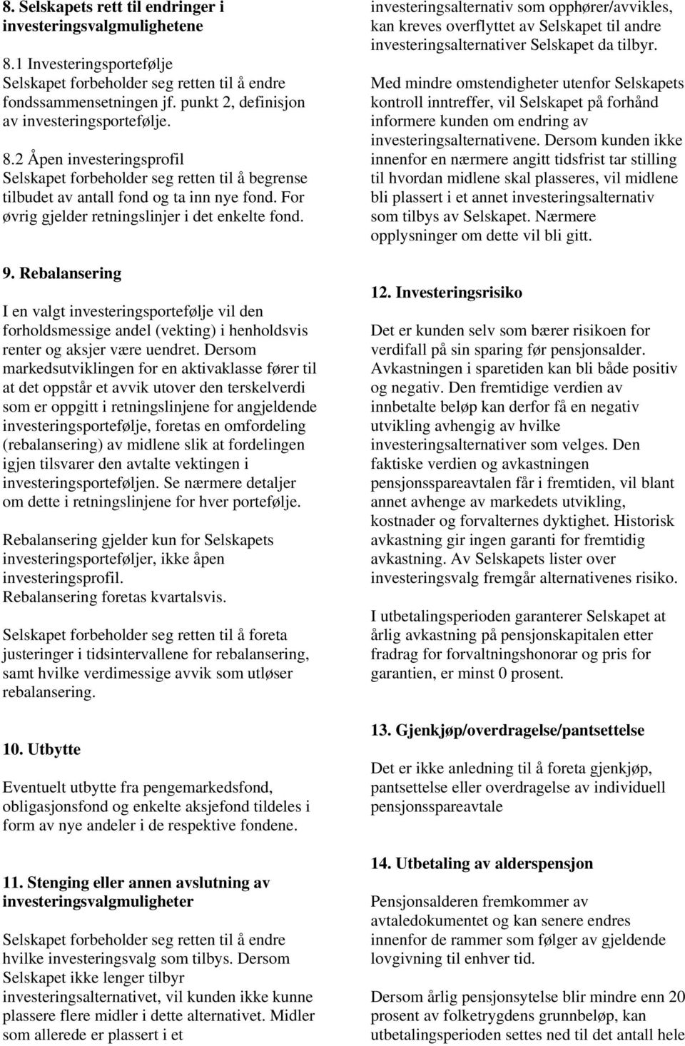 For øvrig gjelder retningslinjer i det enkelte fond. 9. Rebalansering I en valgt investeringsportefølje vil den forholdsmessige andel (vekting) i henholdsvis renter og aksjer være uendret.