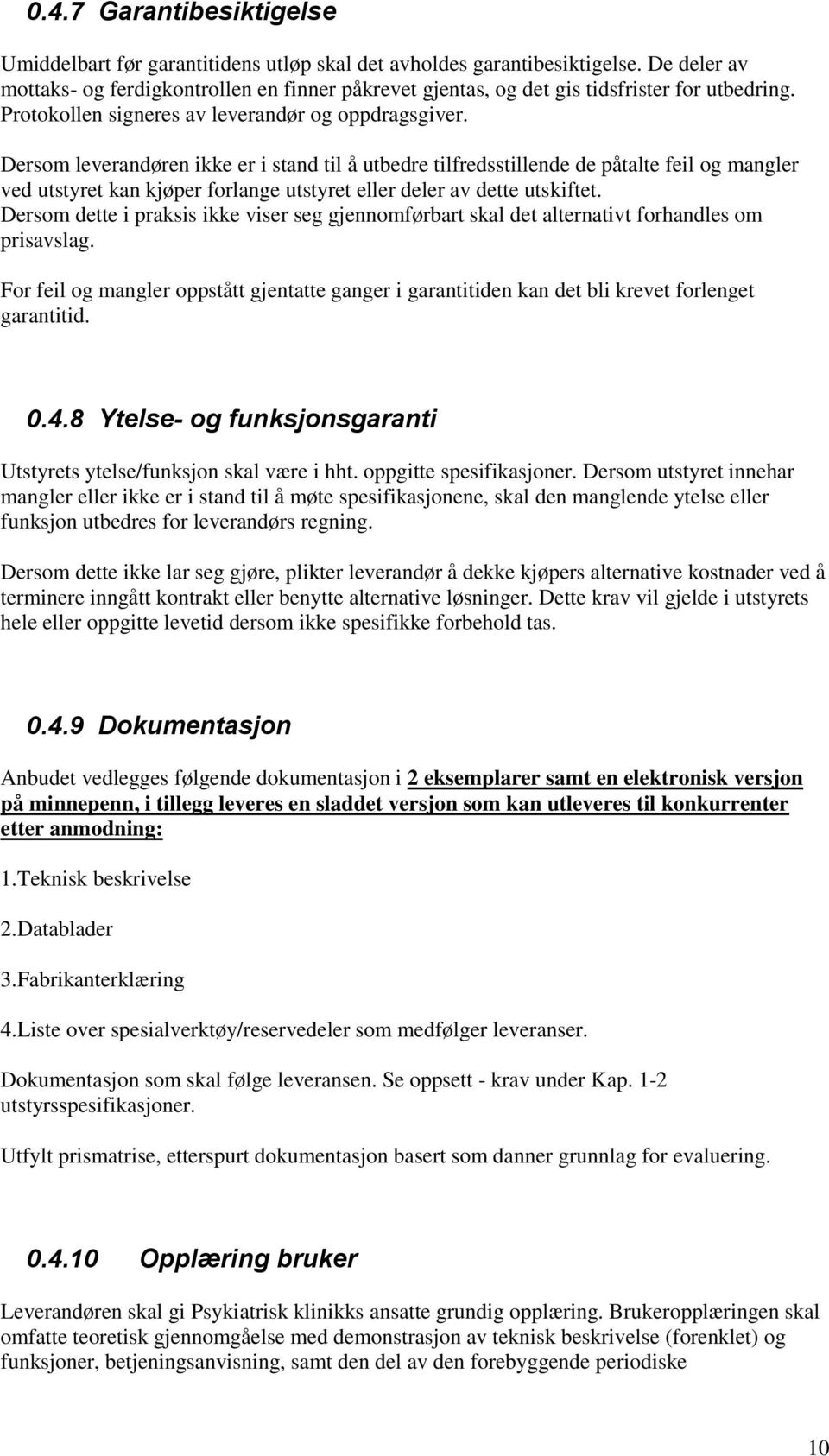 Dersom leverandøren ikke er i stand til å utbedre tilfredsstillende de påtalte feil og mangler ved utstyret kan kjøper forlange utstyret eller deler av dette utskiftet.