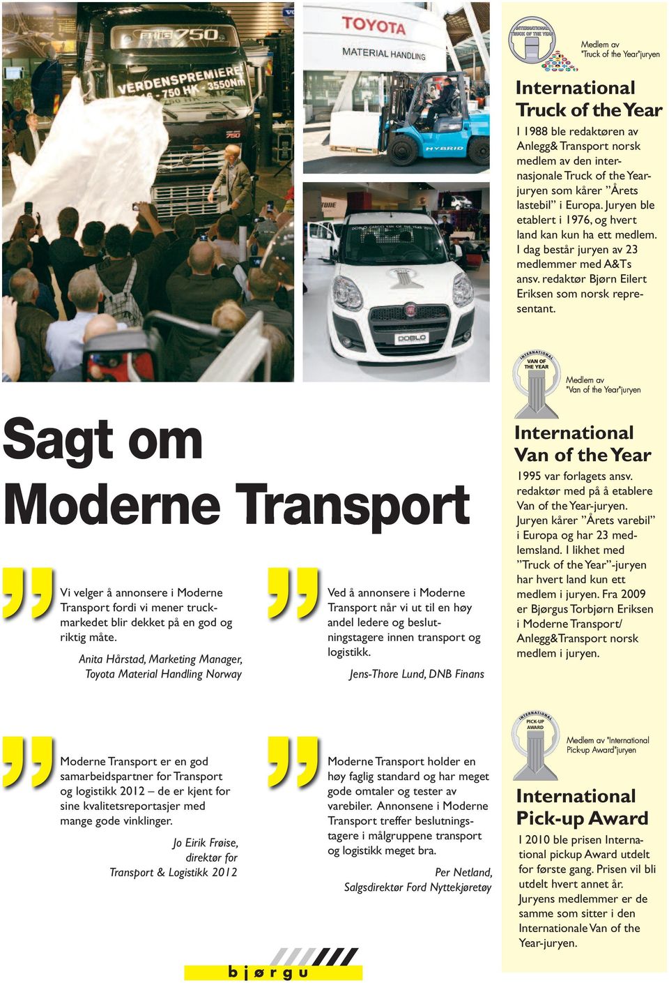 Medlem av "Van of the Year"juryen Sagt om Vi velger å annonsere i Moderne Transport fordi vi mener truckmarkedet blir dekket på en god og riktig måte.