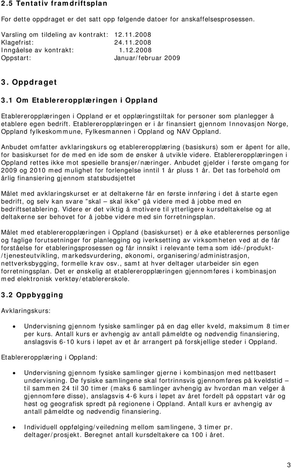 Etablereropplæringen er i år finansiert gjennom Innovasjon Norge, Oppland fylkeskommune, Fylkesmannen i Oppland og NAV Oppland.