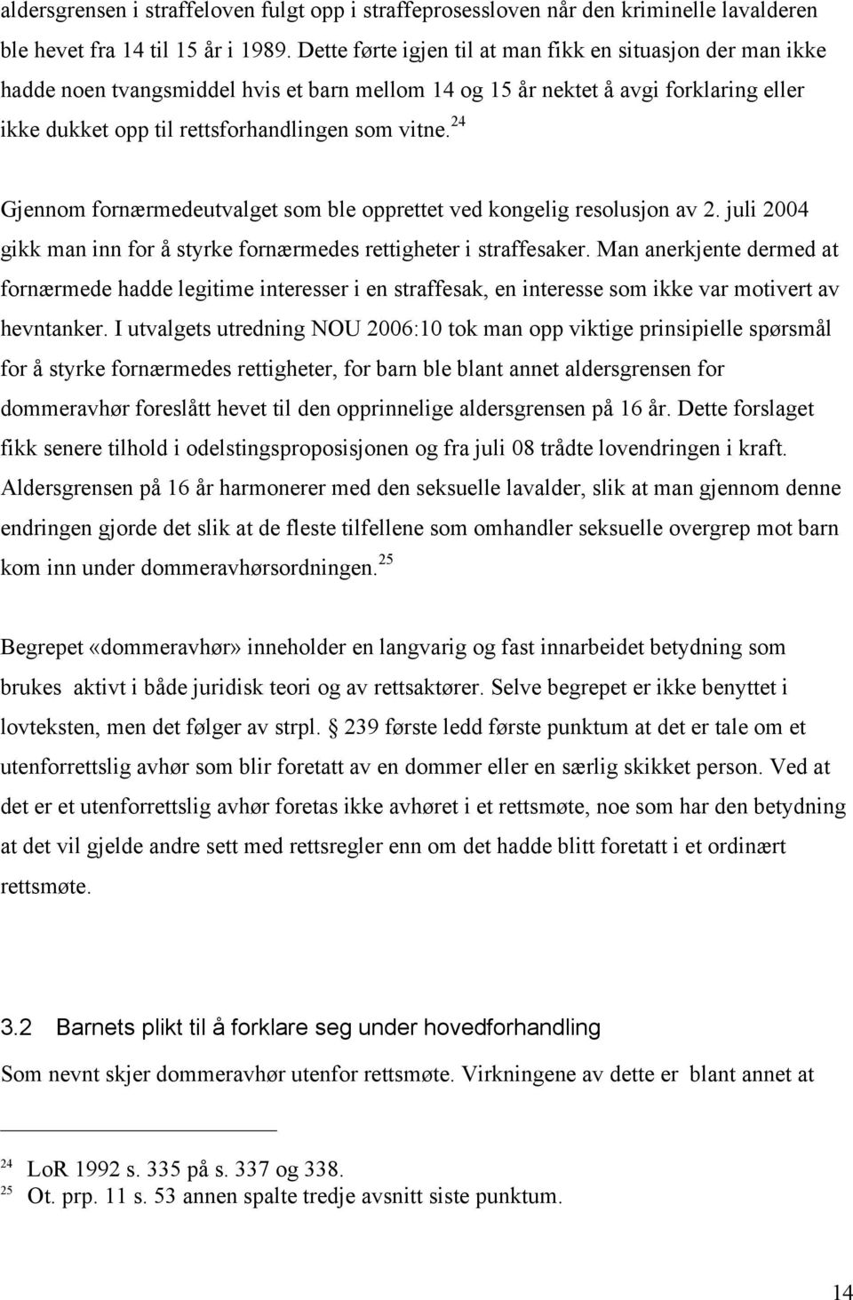 24 Gjennom fornærmedeutvalget som ble opprettet ved kongelig resolusjon av 2. juli 2004 gikk man inn for å styrke fornærmedes rettigheter i straffesaker.