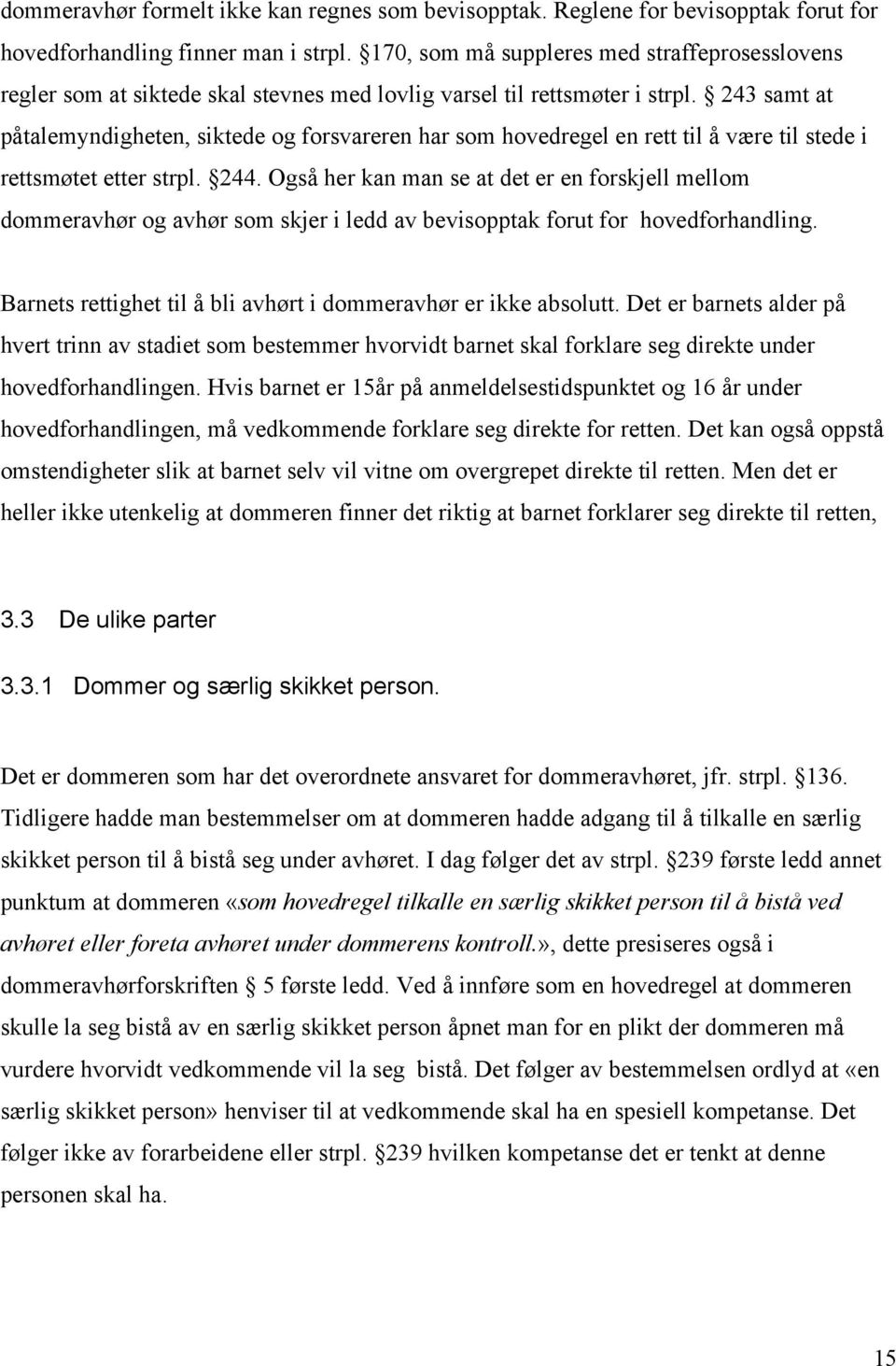 243 samt at påtalemyndigheten, siktede og forsvareren har som hovedregel en rett til å være til stede i rettsmøtet etter strpl. 244.