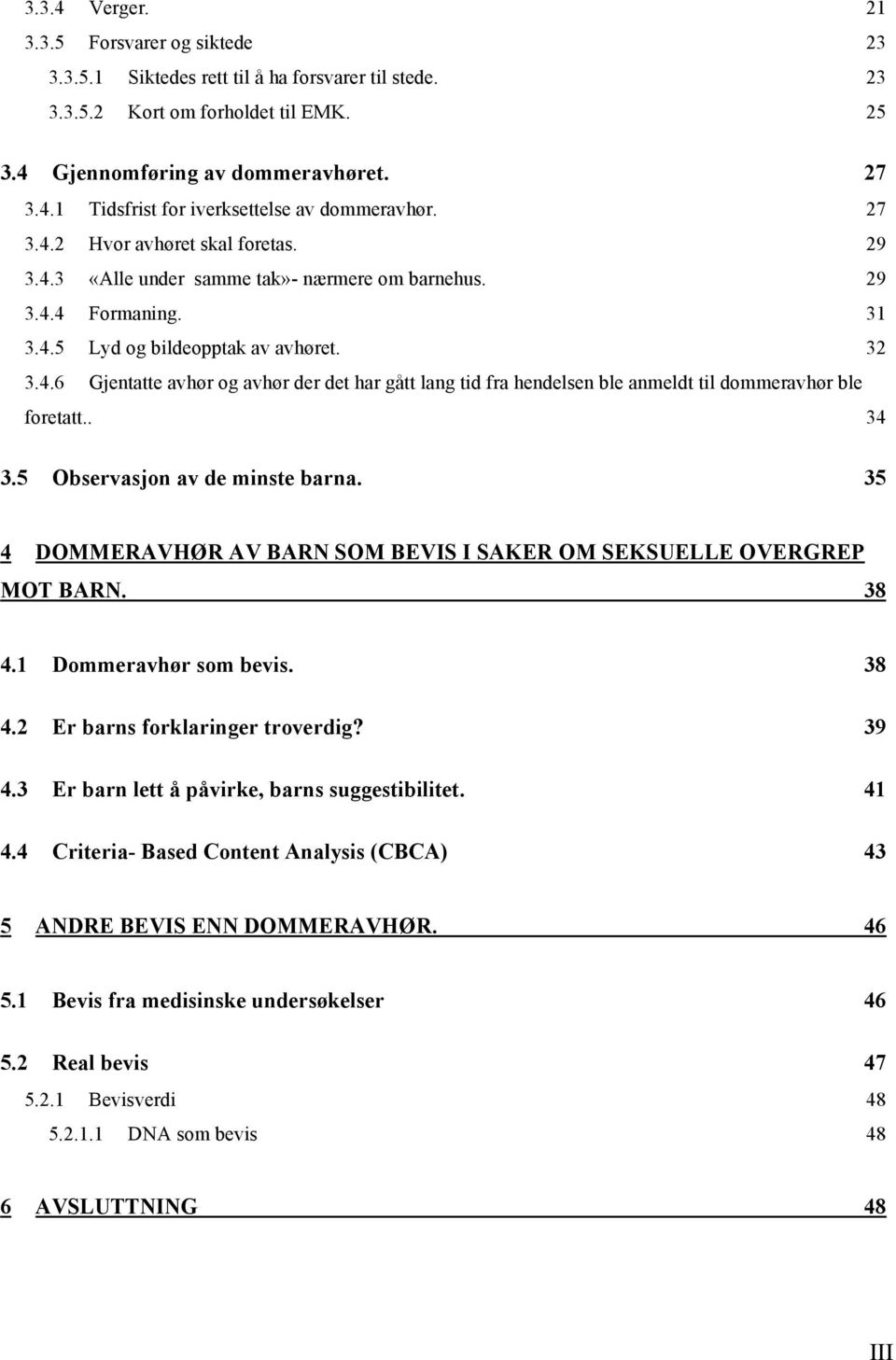 . 34 3.5 Observasjon av de minste barna. 35 4 DOMMERAVHØR AV BARN SOM BEVIS I SAKER OM SEKSUELLE OVERGREP MOT BARN. 38 4.1 Dommeravhør som bevis. 38 4.2 Er barns forklaringer troverdig? 39 4.