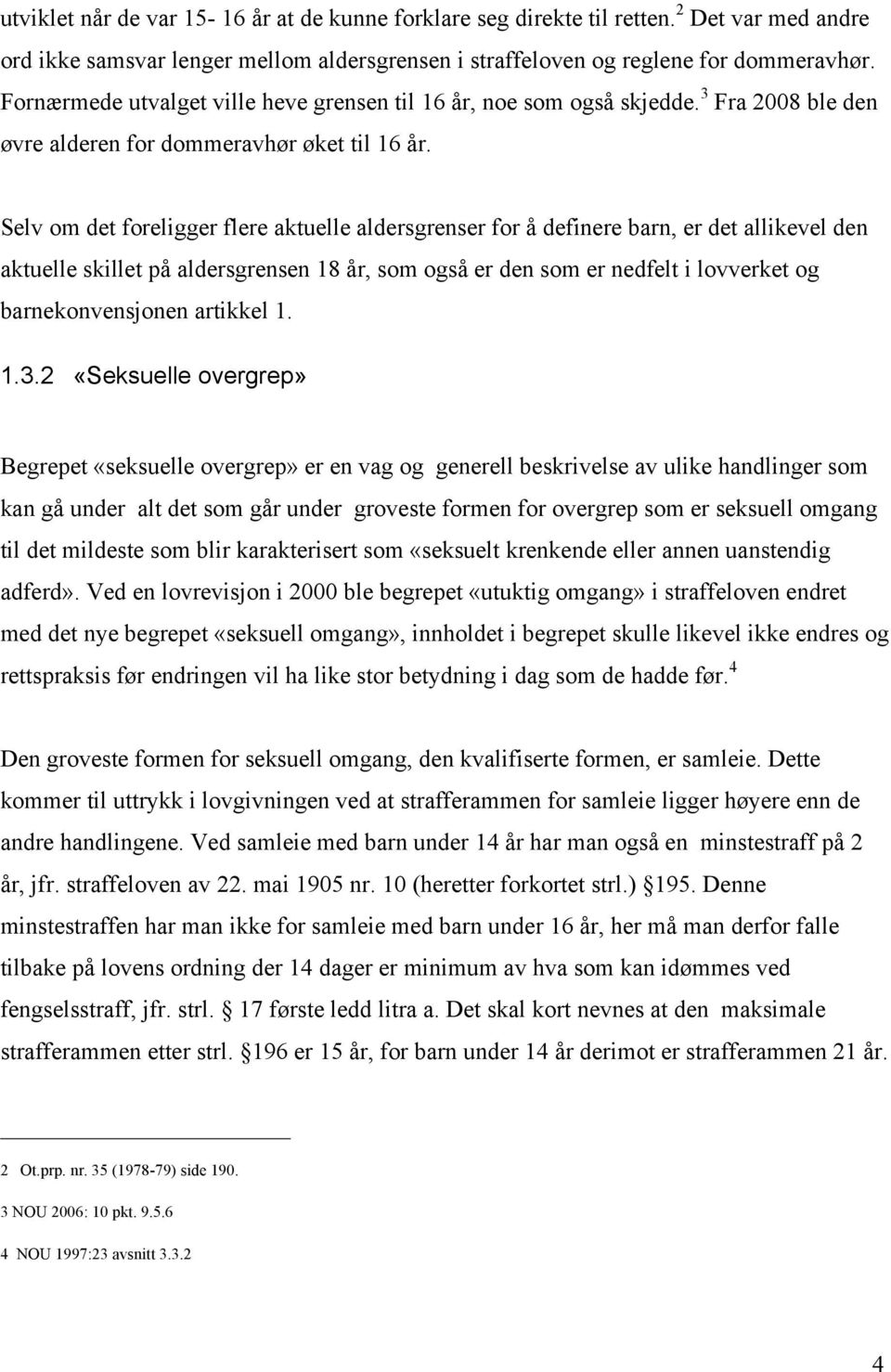 Selv om det foreligger flere aktuelle aldersgrenser for å definere barn, er det allikevel den aktuelle skillet på aldersgrensen 18 år, som også er den som er nedfelt i lovverket og barnekonvensjonen