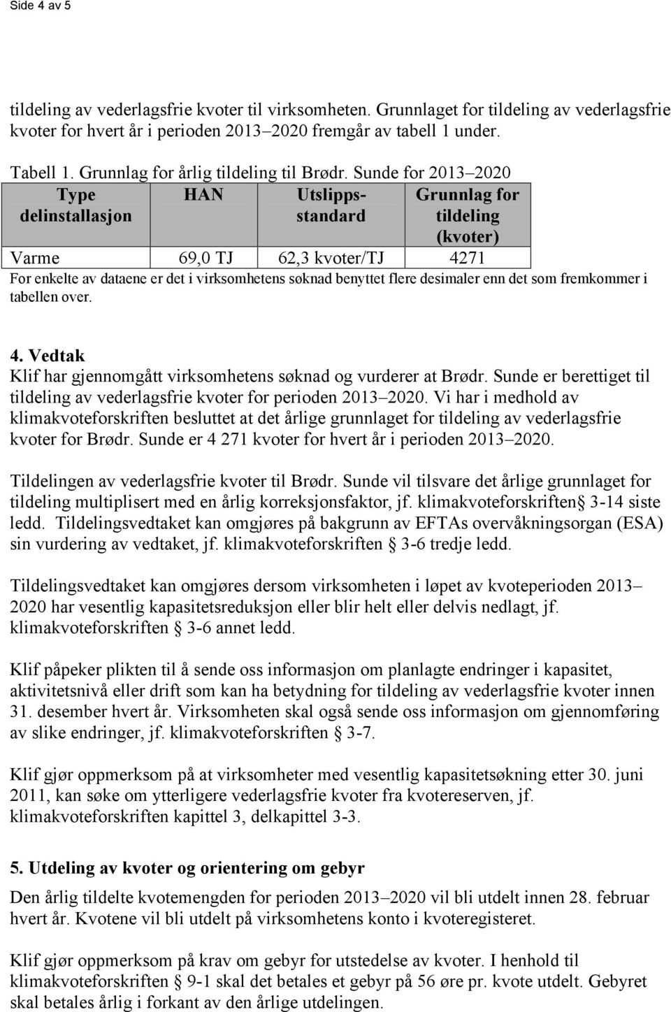 Sunde for 2013 2020 Type delinstallasjon HAN Utslippsstandard Grunnlag for tildeling (kvoter) Varme 69,0 TJ 62,3 kvoter/tj 4271 For enkelte av dataene er det i virksomhetens søknad benyttet flere