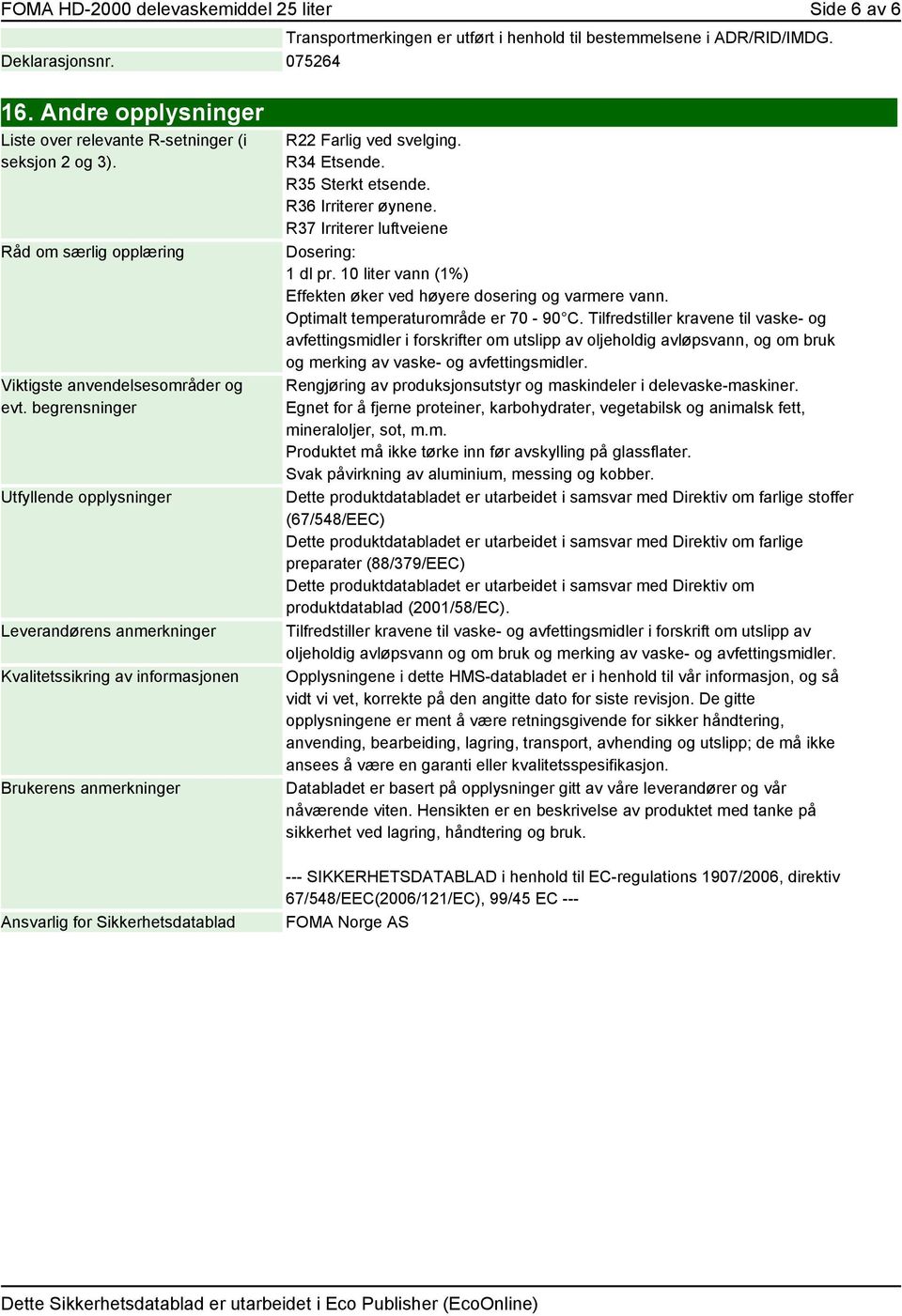 begrensninger Utfyllende opplysninger Leverandørens anmerkninger Kvalitetssikring av informasjonen Brukerens anmerkninger R22 Farlig ved svelging. R34 Etsende. R35 Sterkt etsende.