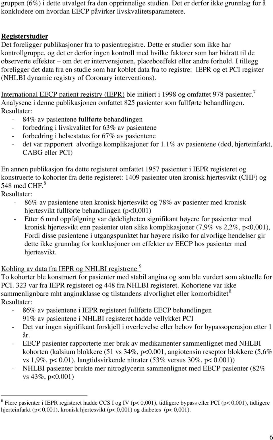 Dette er studier som ikke har kontrollgruppe, og det er derfor ingen kontroll med hvilke faktorer som har bidratt til de observerte effekter om det er intervensjonen, placeboeffekt eller andre