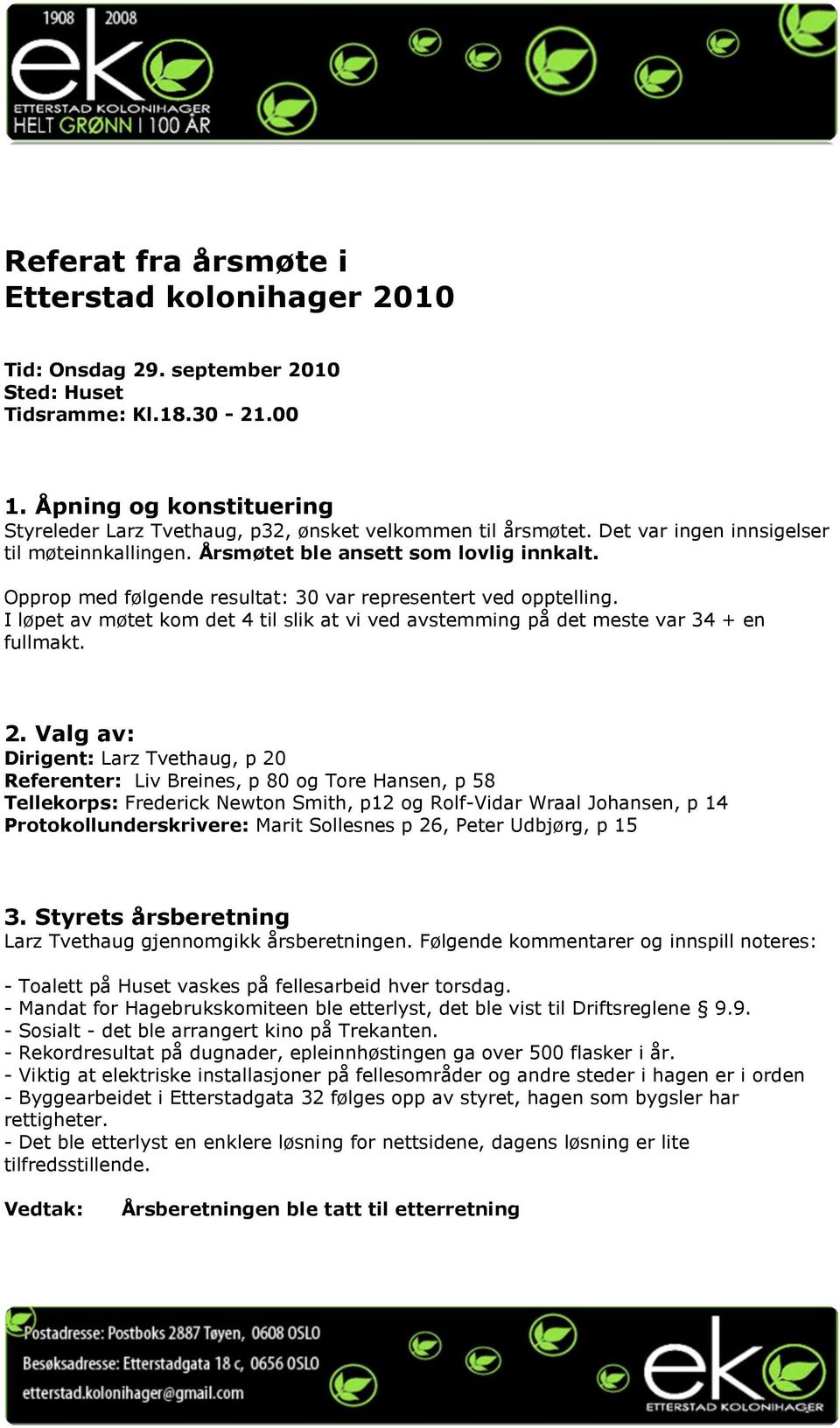 Opprop med følgende resultat: 30 var representert ved opptelling. I løpet av møtet kom det 4 til slik at vi ved avstemming på det meste var 34 + en fullmakt. 2.