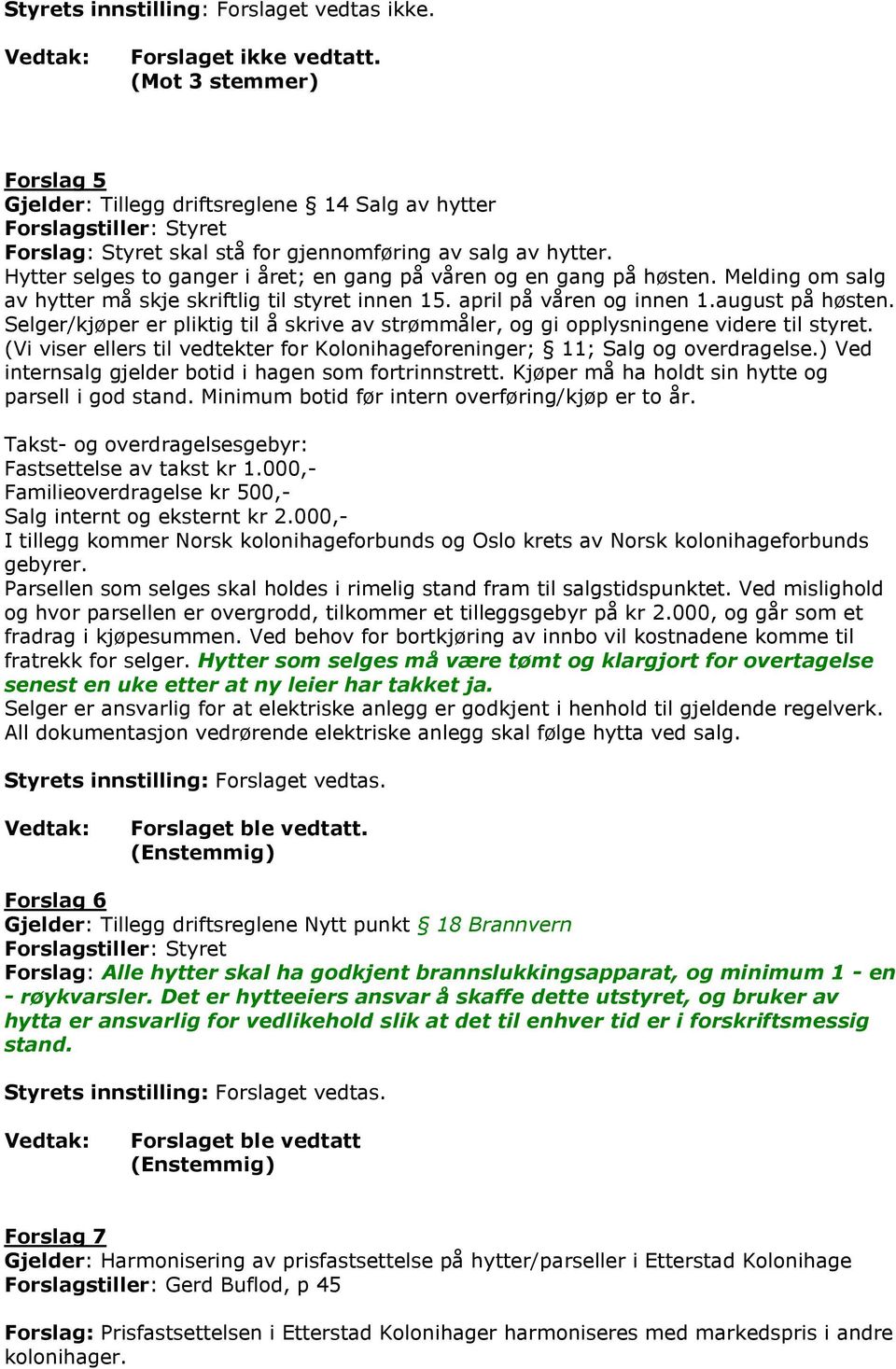 Hytter selges to ganger i året; en gang på våren og en gang på høsten. Melding om salg av hytter må skje skriftlig til styret innen 15. april på våren og innen 1.august på høsten.