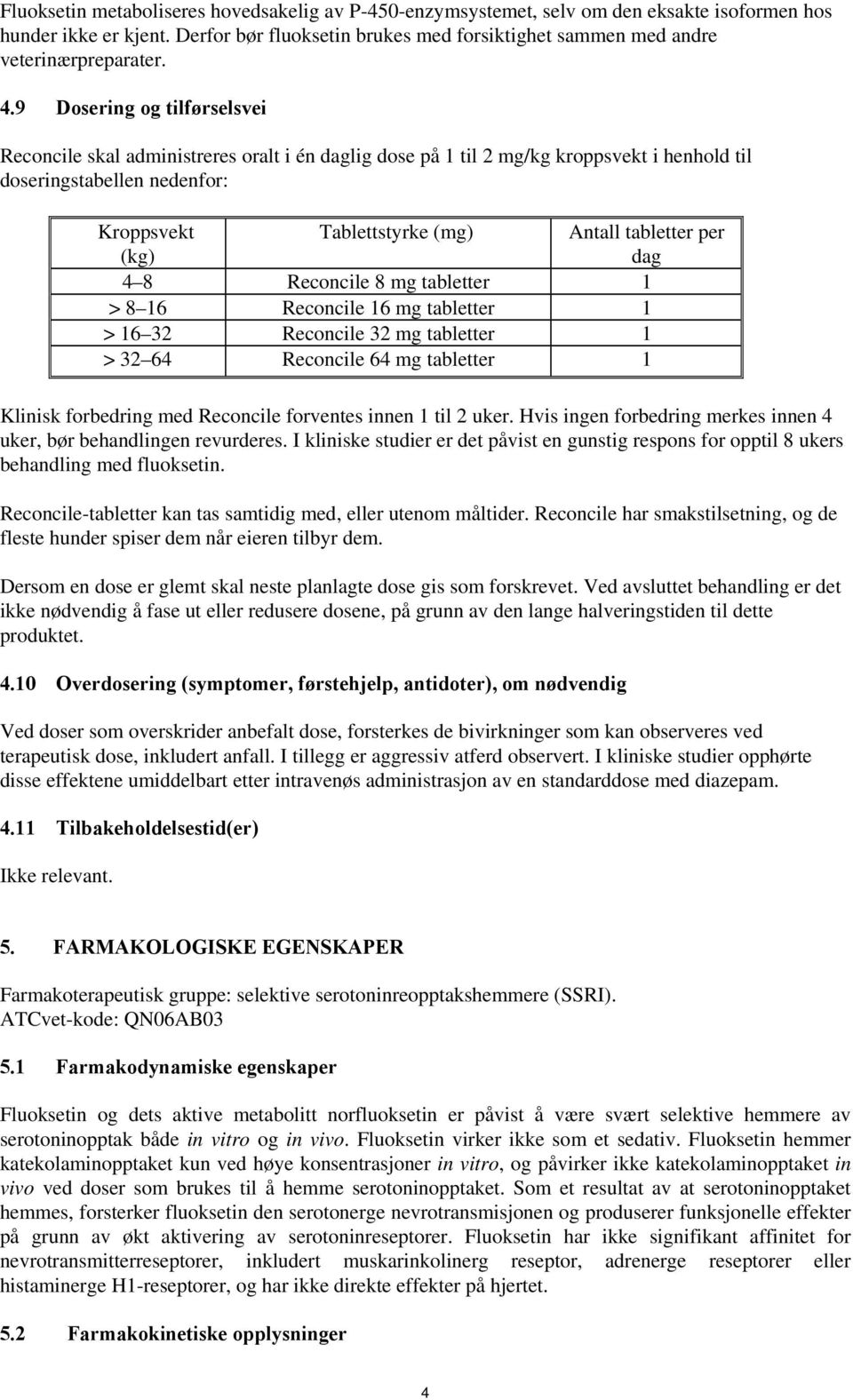 9 Dosering og tilførselsvei Reconcile skal administreres oralt i én daglig dose på 1 til 2 mg/kg kroppsvekt i henhold til doseringstabellen nedenfor: Kroppsvekt (kg) Tablettstyrke (mg) Antall