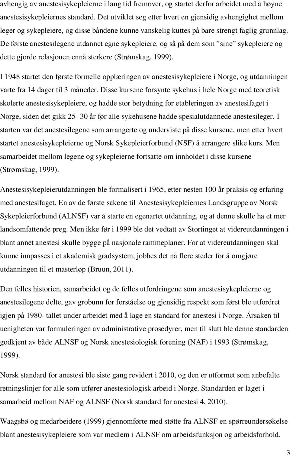 De første anestesilegene utdannet egne sykepleiere, og så på dem som sine sykepleiere og dette gjorde relasjonen ennå sterkere (Strømskag, 1999).