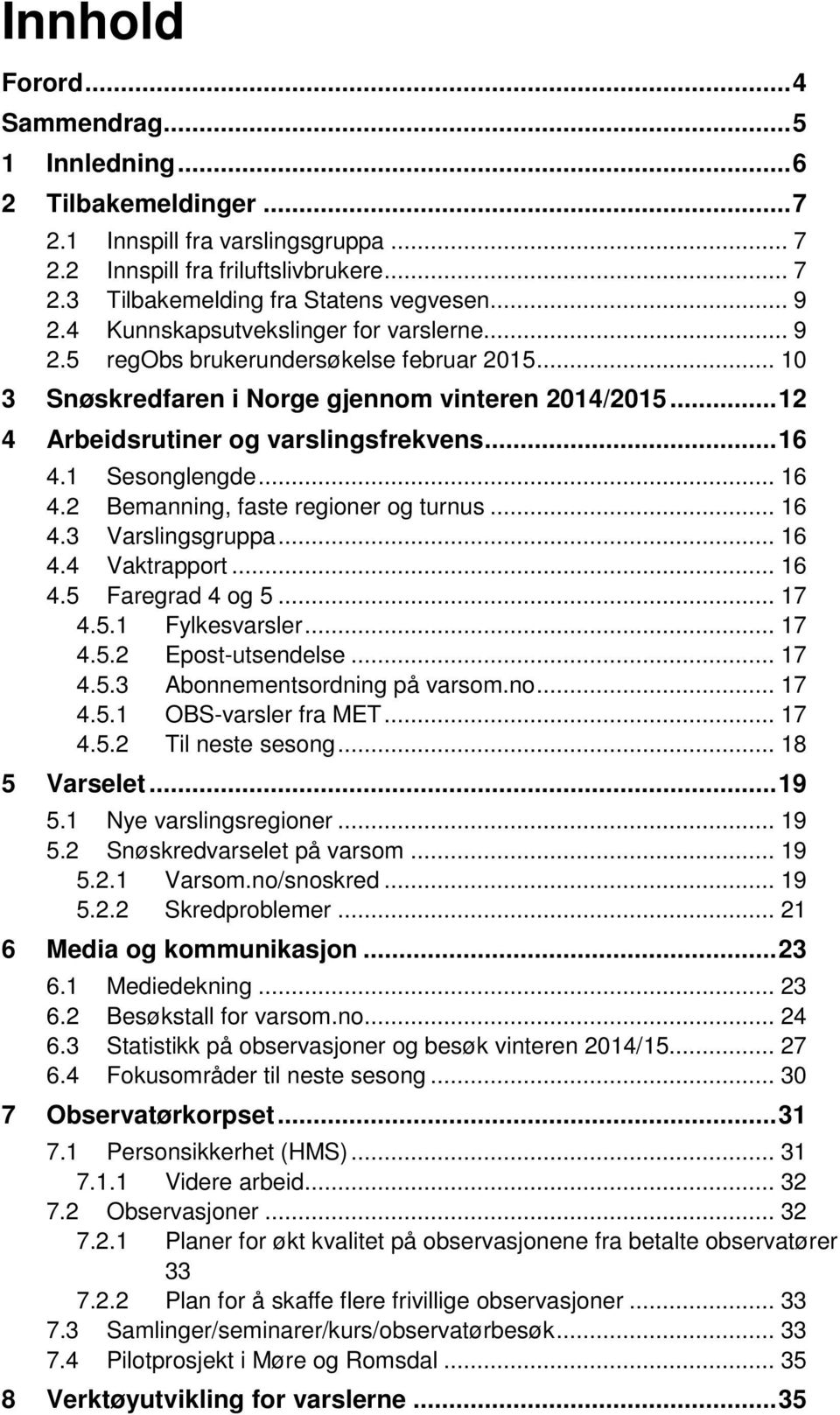 1 Sesonglengde... 16 4.2 Bemanning, faste regioner og turnus... 16 4.3 Varslingsgruppa... 16 4.4 Vaktrapport... 16 4.5 Faregrad 4 og 5... 17 4.5.1 Fylkesvarsler... 17 4.5.2 Epost-utsendelse... 17 4.5.3 Abonnementsordning på varsom.