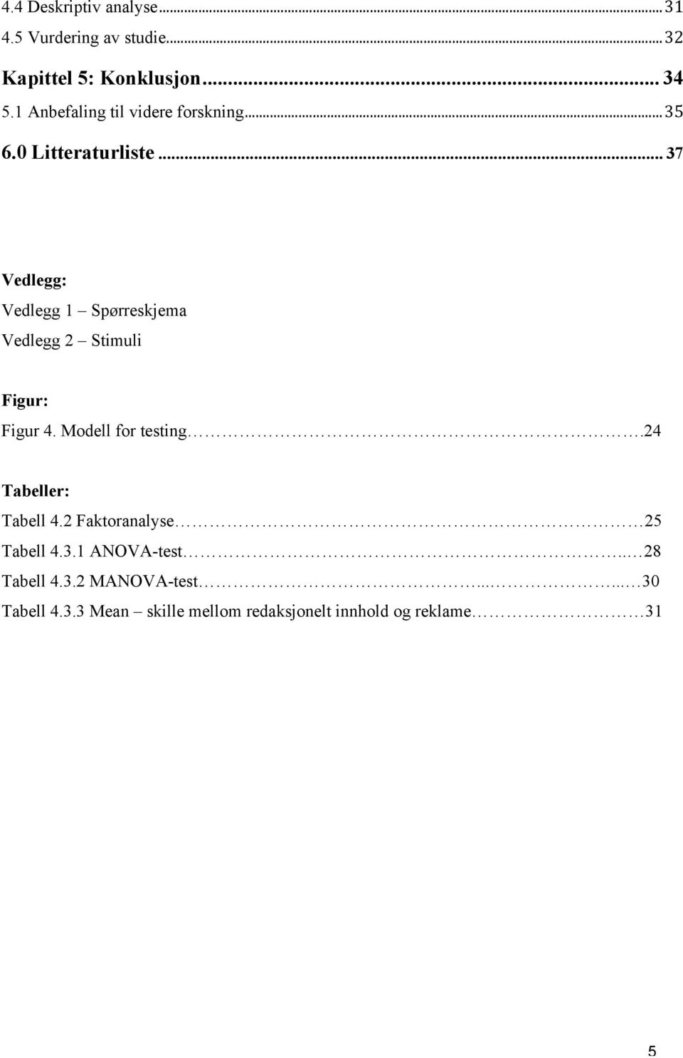 .. 37 Vedlegg: Vedlegg 1 Spørreskjema Vedlegg 2 Stimuli Figur: Figur 4. Modell for testing.