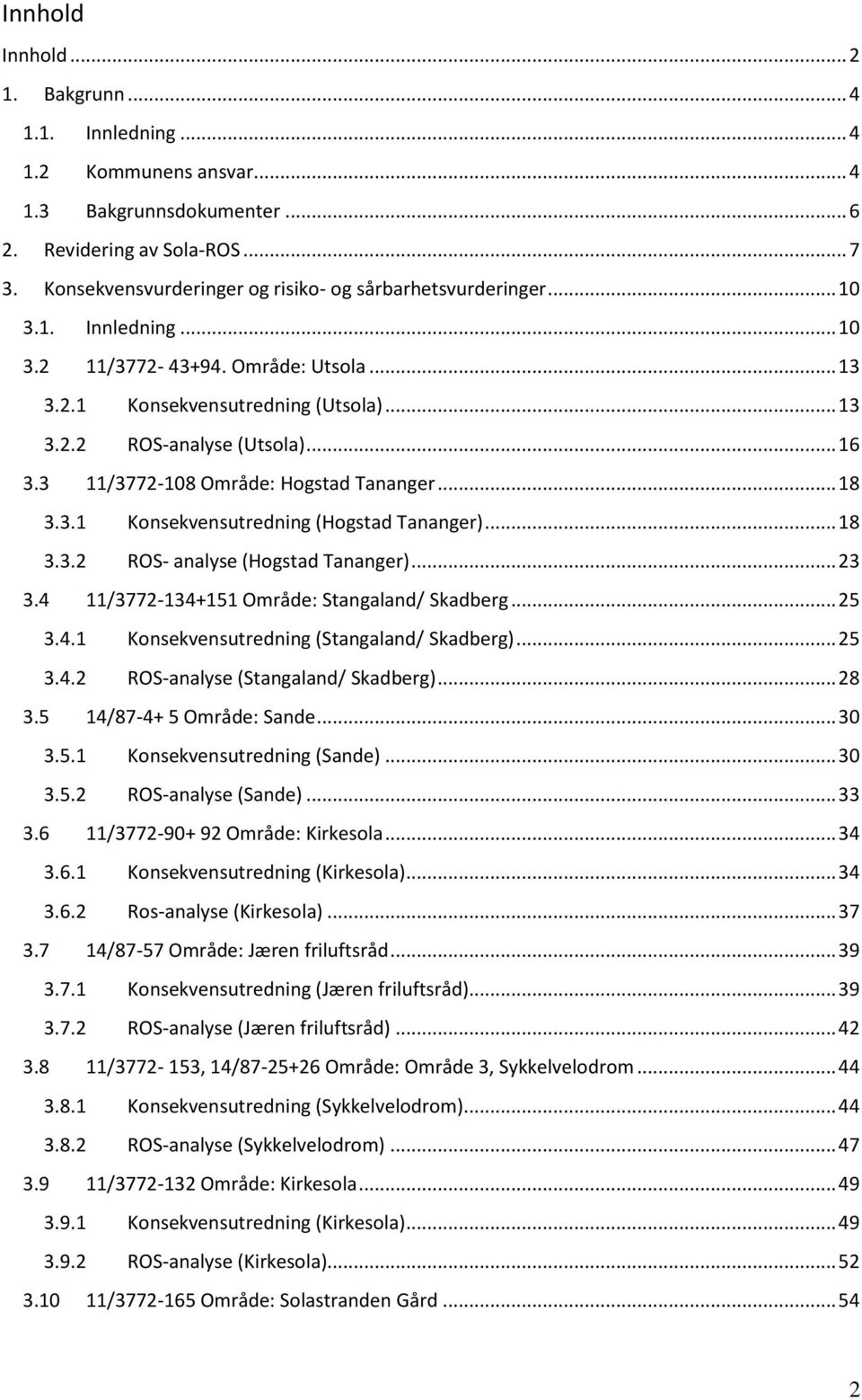 3 11/3772-108 Område: Hogstad Tananger... 18 3.3.1 Konsekvensutredning (Hogstad Tananger)... 18 3.3.2 ROS- analyse (Hogstad Tananger)... 23 3.4 11/3772-134+151 Område: Stangaland/ Skadberg... 25 3.4.1 Konsekvensutredning (Stangaland/ Skadberg).