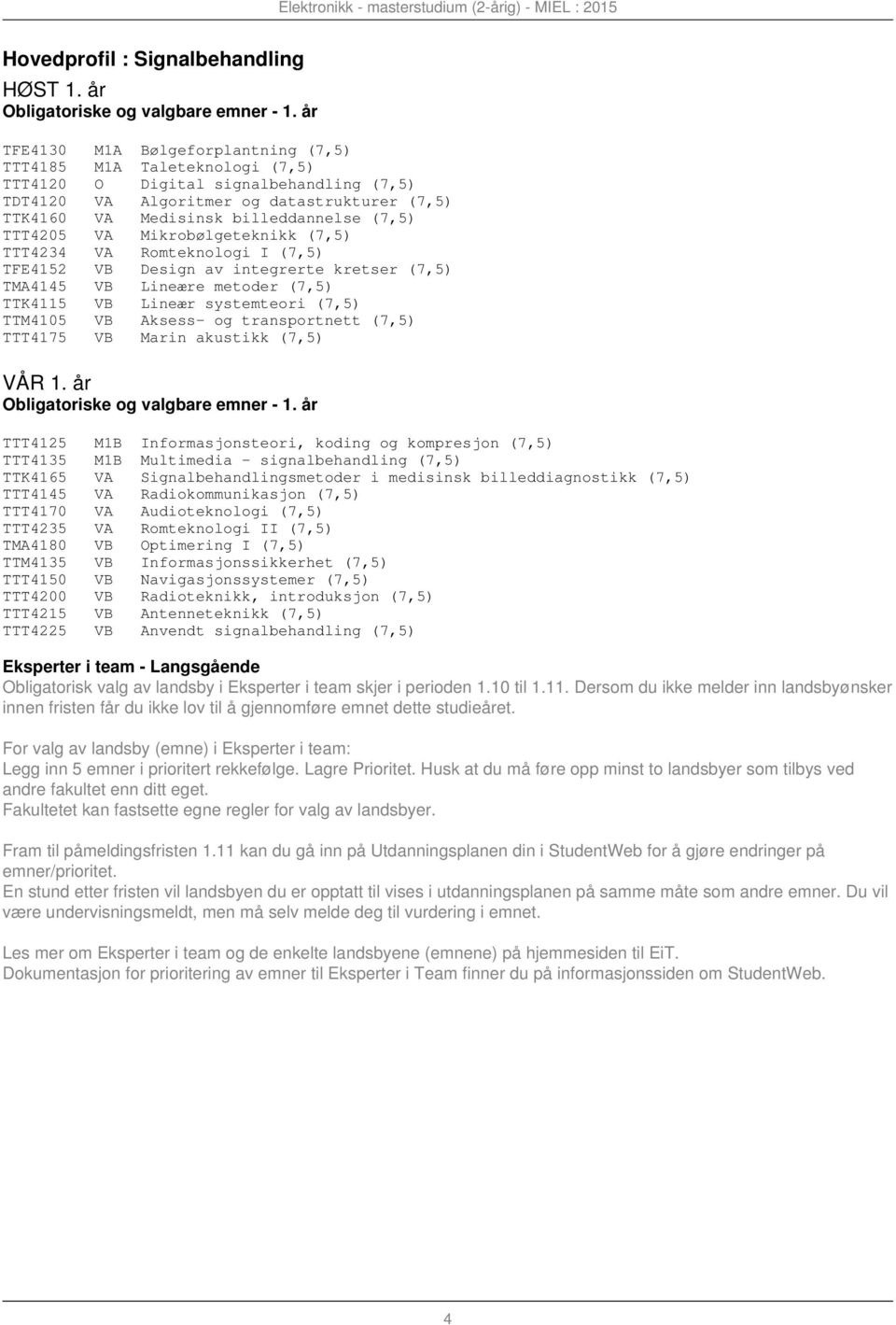 TTT4205 VA Mikrobølgeteknikk (7,5) TTT4234 VA Romteknologi I (7,5) TFE4152 VB Design av integrerte kretser (7,5) TTK4115 VB Lineær systemteori (7,5) TTM4105 VB Aksess- og transportnett (7,5) TTT4175