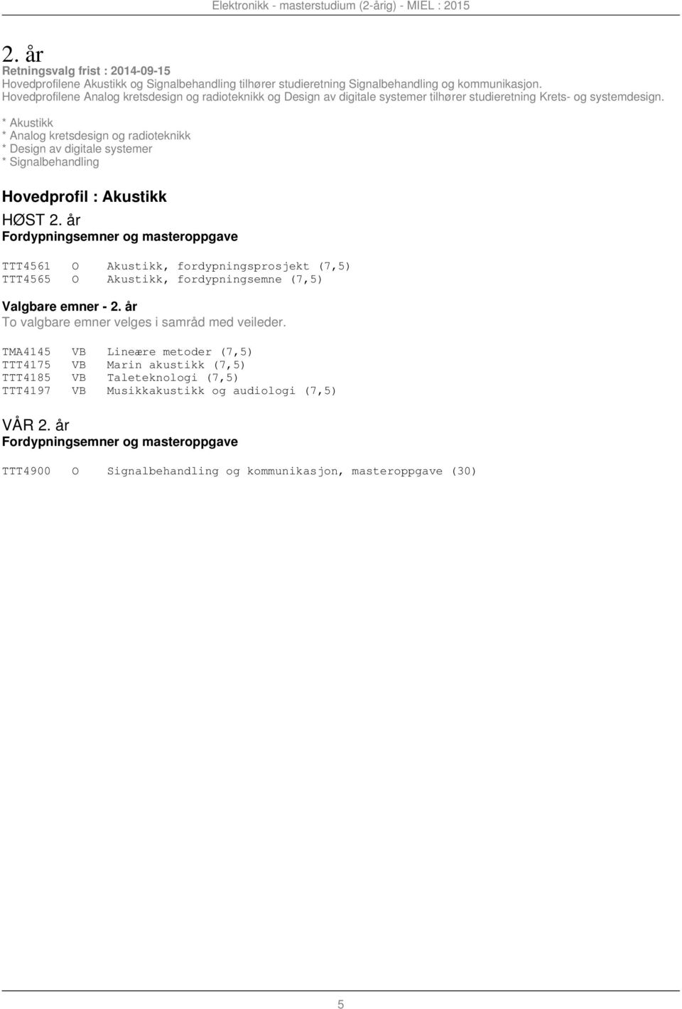 * Akustikk * Analog kretsdesign og radioteknikk * Design av digitale systemer * Signalbehandling Hovedprofil : Akustikk HØST 2.